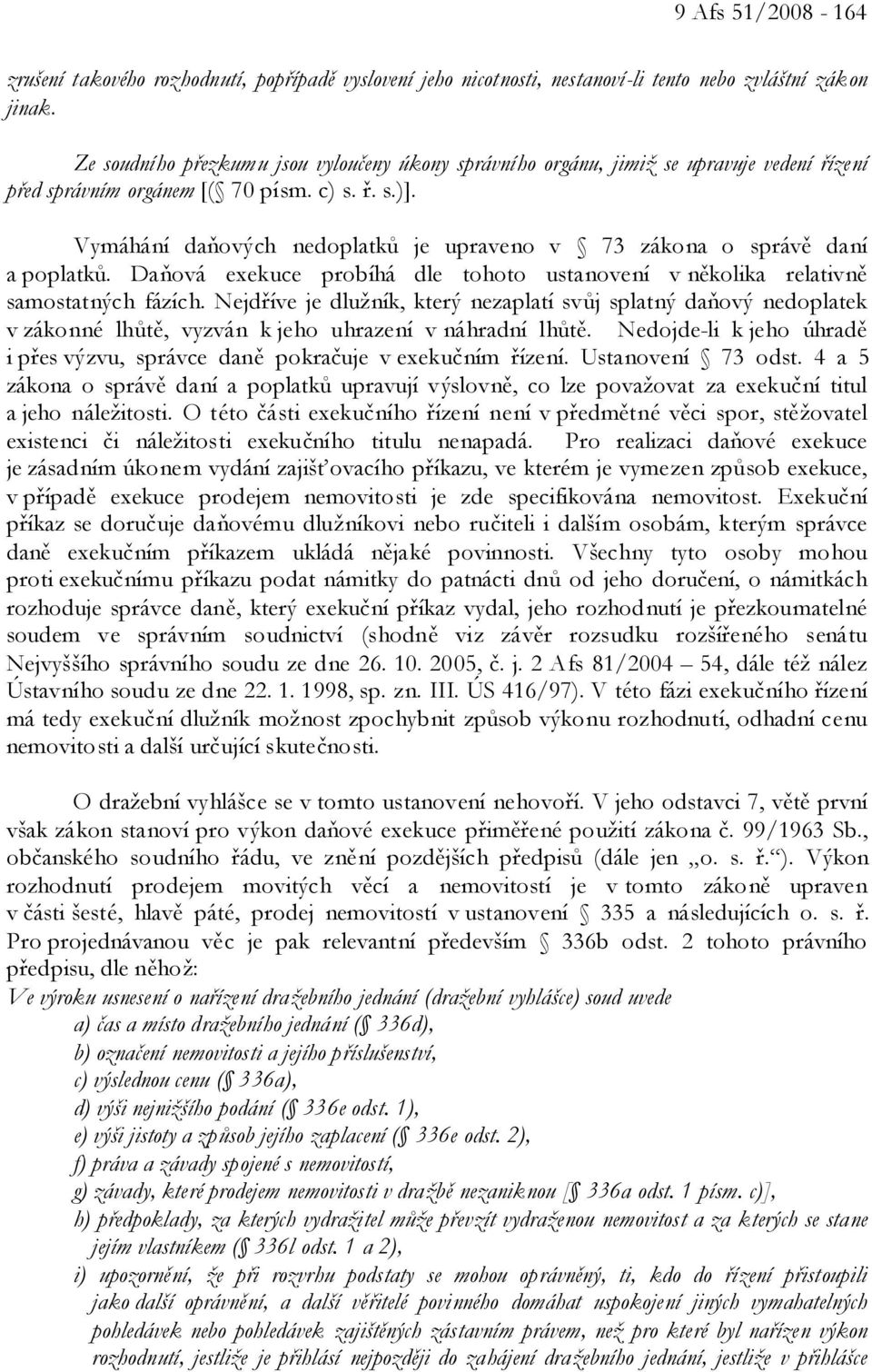 Vymáhání daňových nedoplatků je upraveno v 73 zákona o správě daní a poplatků. Daňová exekuce probíhá dle tohoto ustanovení v několika relativně samostatných fázích.