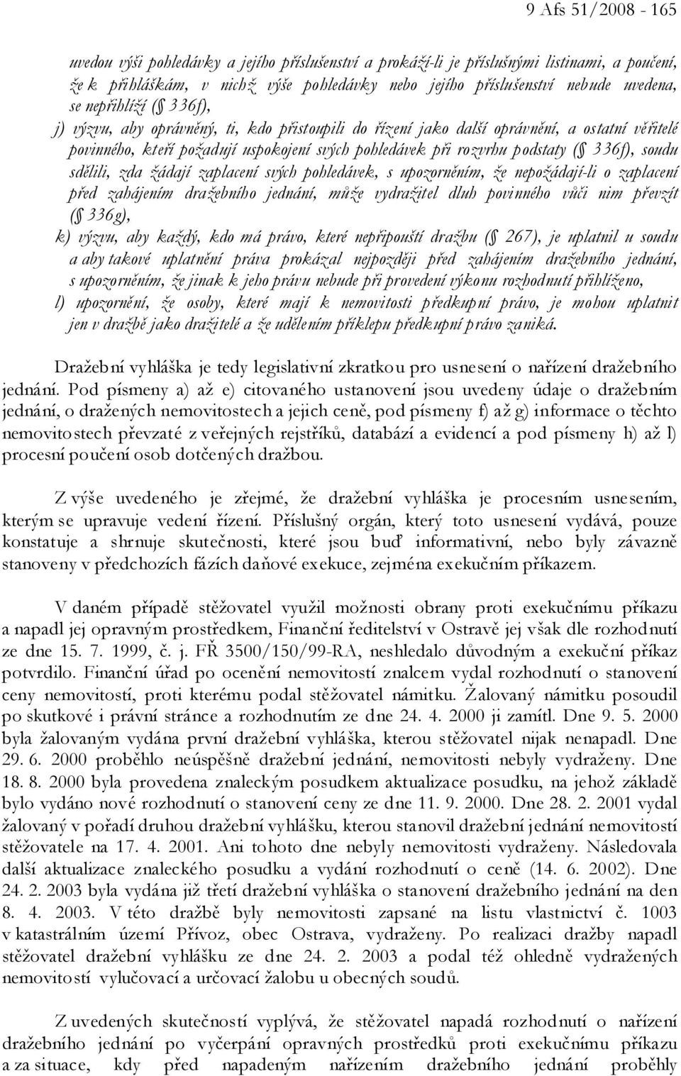 soudu sdělili, zda žádají zaplacení svých pohledávek, s upozorněním, že nepožádají-li o zaplacení před zahájením dražebního jednání, může vydražitel dluh povinného vůči nim převzít ( 336g), k) výzvu,