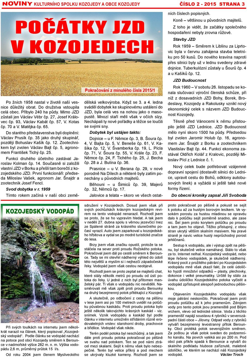 Od roku 2004 jsem členem Mysliveckého Po žních 1958 nastal v životě naší vesnice důležitý obrat. Do družstva vstoupila celá obec. Přibylo 240 ha půdy. Mimo JZD zůstali jen Václav Vébr čp.