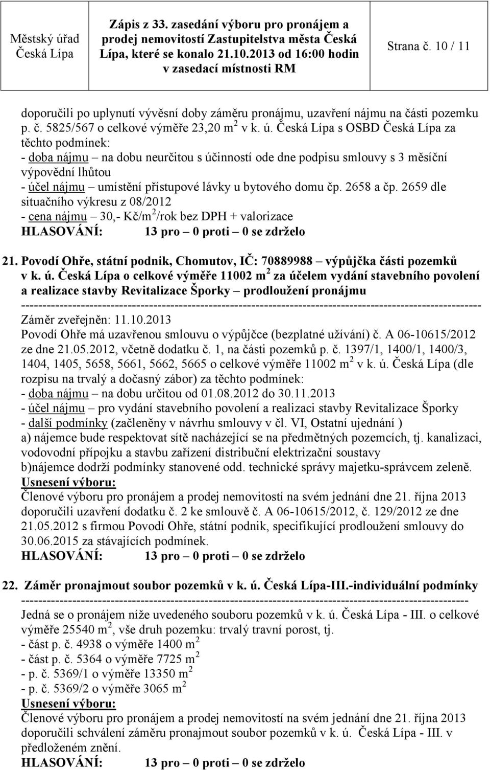 2659 dle situačního výkresu z 08/2012 - cena nájmu 30,- Kč/m 2 /rok bez DPH + valorizace 21. Povodí Ohře, státní podnik, Chomutov, IČ: 70889988 výpůjčka části pozemků v k. ú.