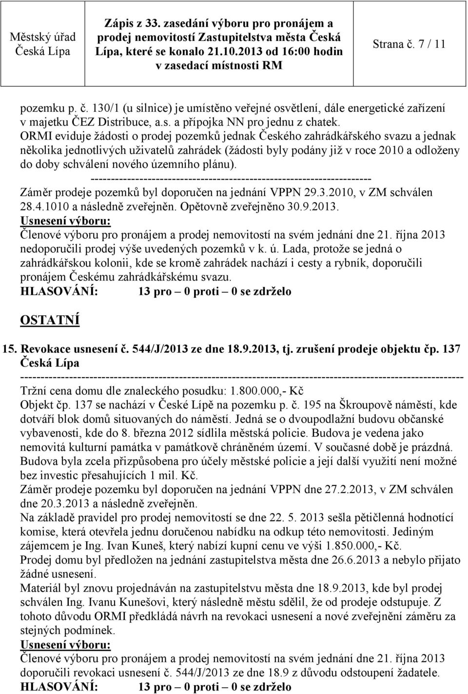 územního plánu). - Záměr prodeje pozemků byl doporučen na jednání VPPN 29.3.2010, v ZM schválen 28.4.1010 a následně zveřejněn. Opětovně zveřejněno 30.9.2013.