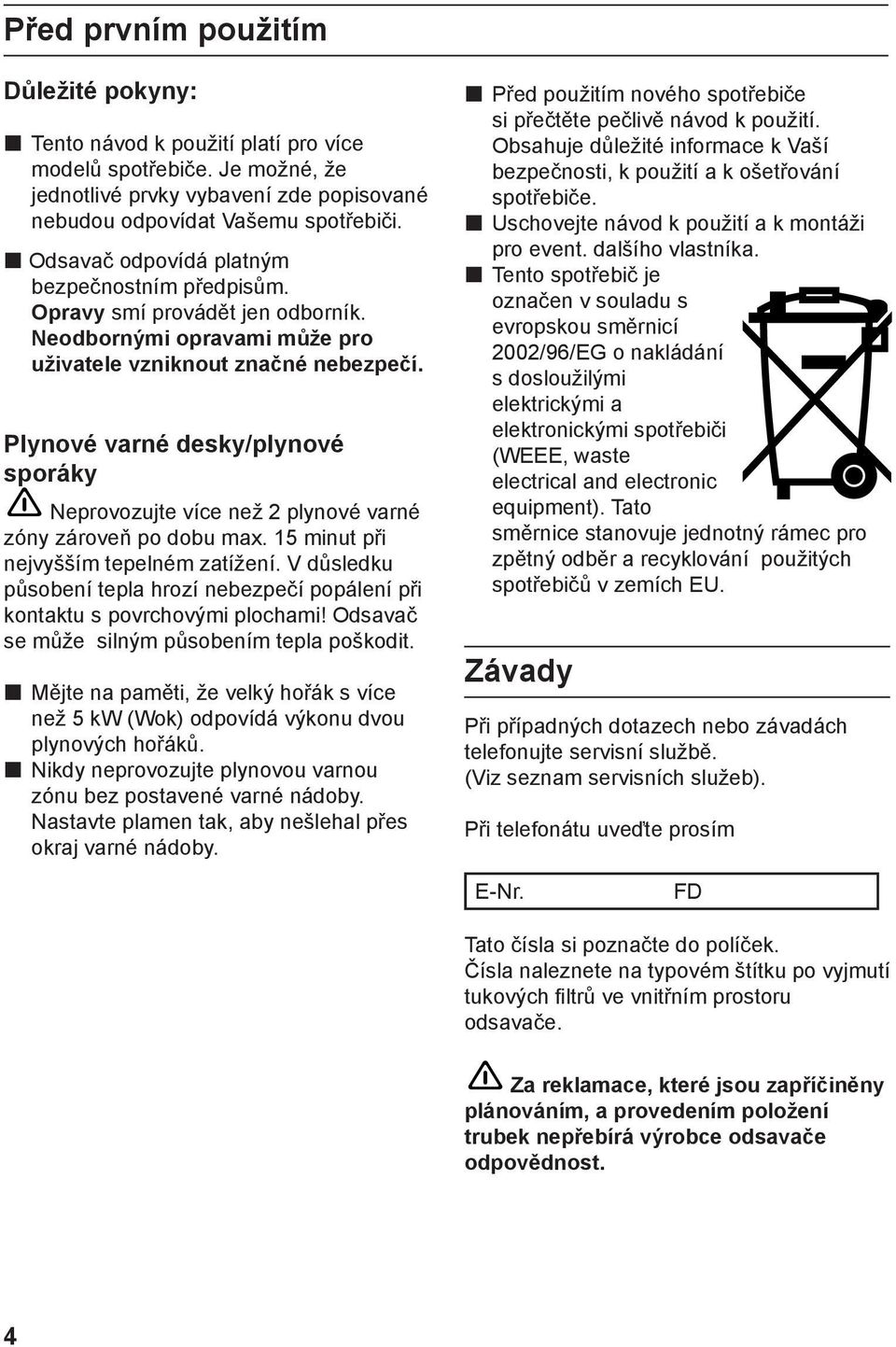 Plynové varné desky/plynové sporáky Neprovozujte více než 2 plynové varné zóny zároveň po dobu max. 15 minut při nejvyšším tepelném zatížení.