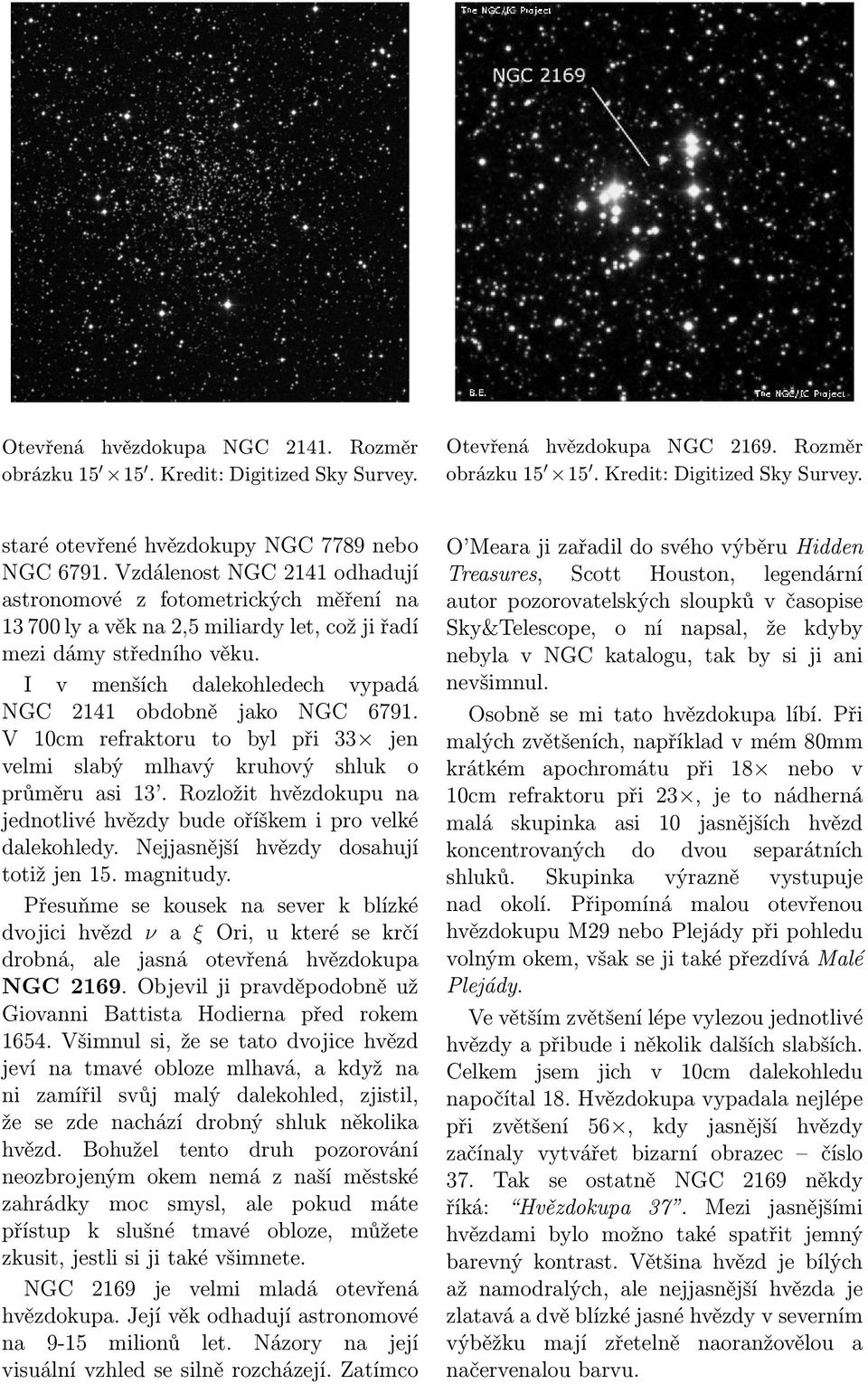 I v menších dalekohledech vypadá NGC 2141 obdobně jako NGC 6791. V 10cm refraktoru to byl při 33 jen velmi slabý mlhavý kruhový shluk o průměru asi 13.