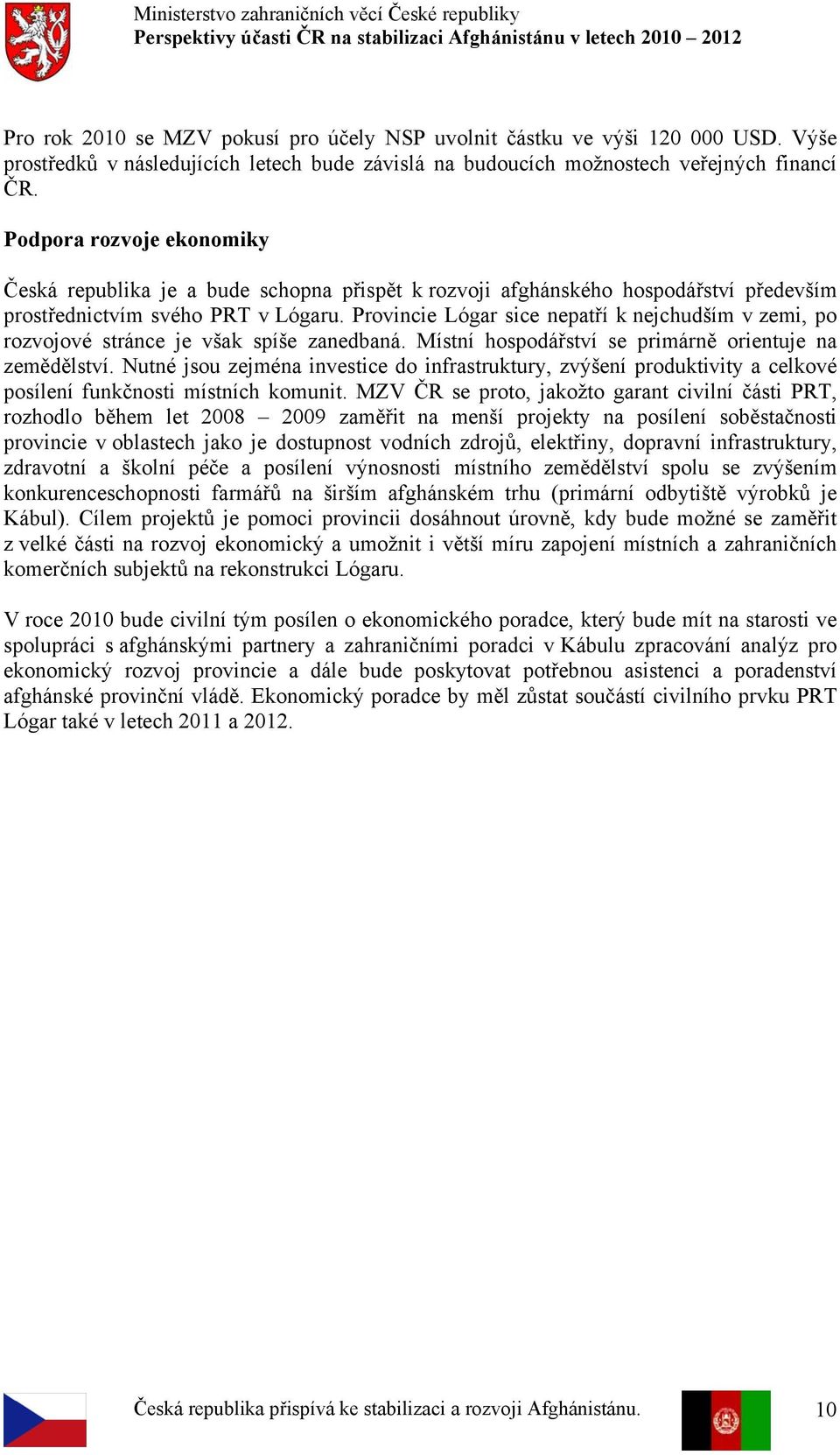 Provincie Lógar sice nepatří k nejchudším v zemi, po rozvojové stránce je však spíše zanedbaná. Místní hospodářství se primárně orientuje na zemědělství.