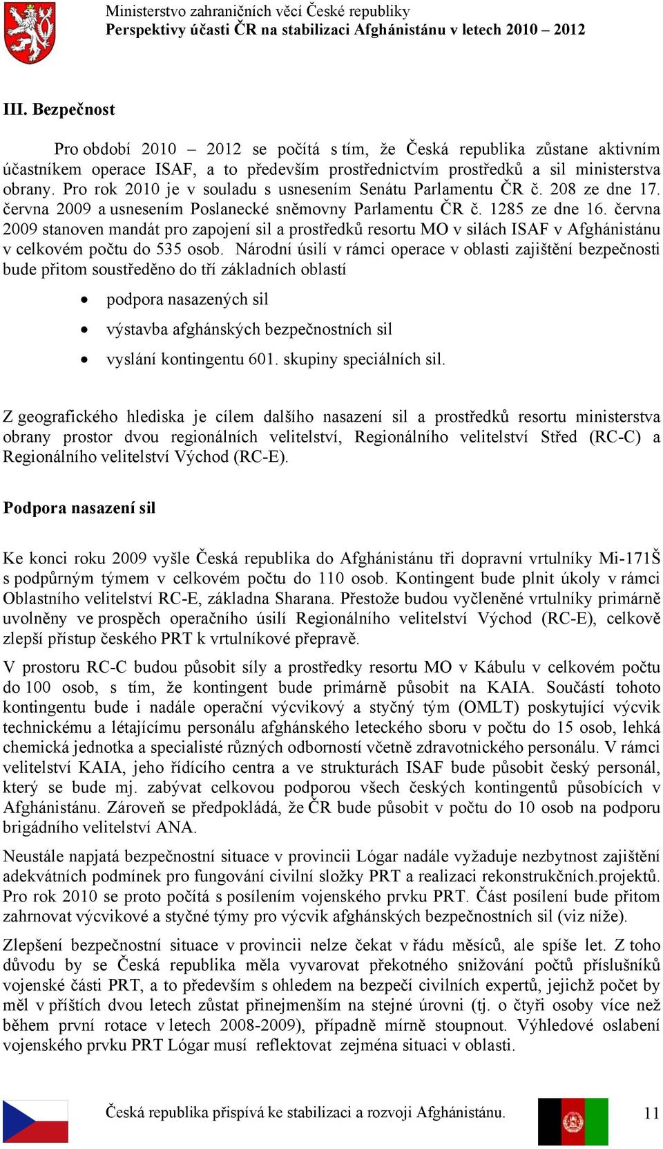 června 2009 stanoven mandát pro zapojení sil a prostředků resortu MO v silách ISAF v Afghánistánu v celkovém počtu do 535 osob.