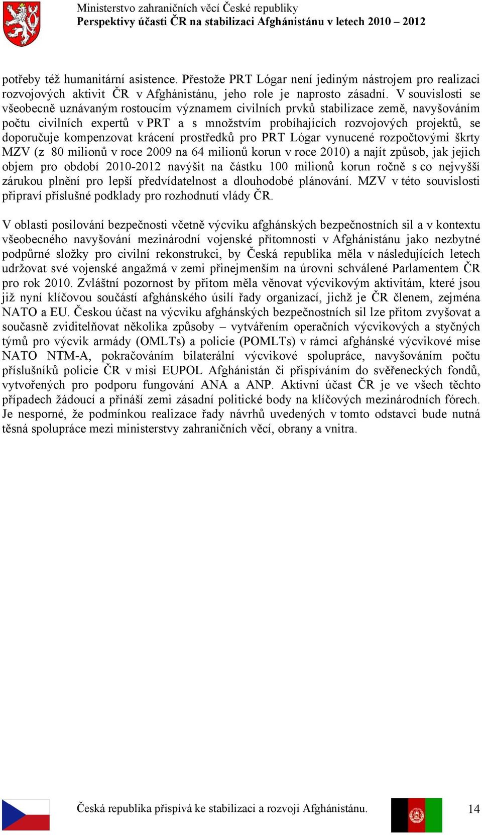 kompenzovat krácení prostředků pro PRT Lógar vynucené rozpočtovými škrty MZV (z 80 milionů v roce 2009 na 64 milionů korun v roce 2010) a najít způsob, jak jejich objem pro období 2010-2012 navýšit