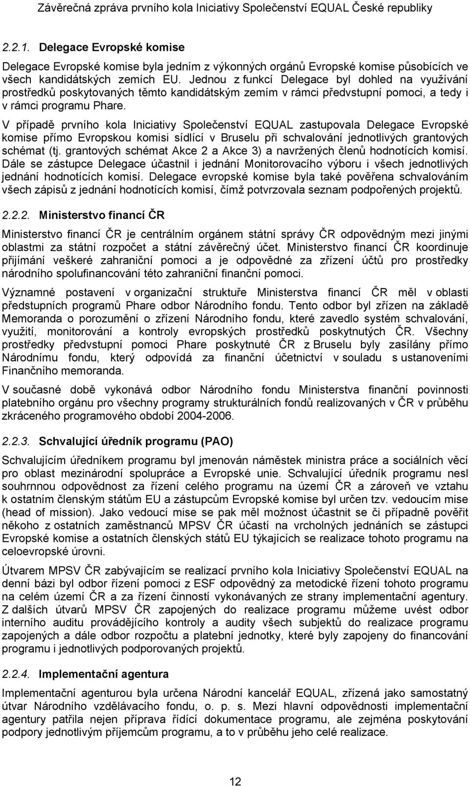 V případě prvního kola Iniciativy Společenství EQUAL zastupovala Delegace Evropské komise přímo Evropskou komisi sídlící v Bruselu při schvalování jednotlivých grantových schémat (tj.