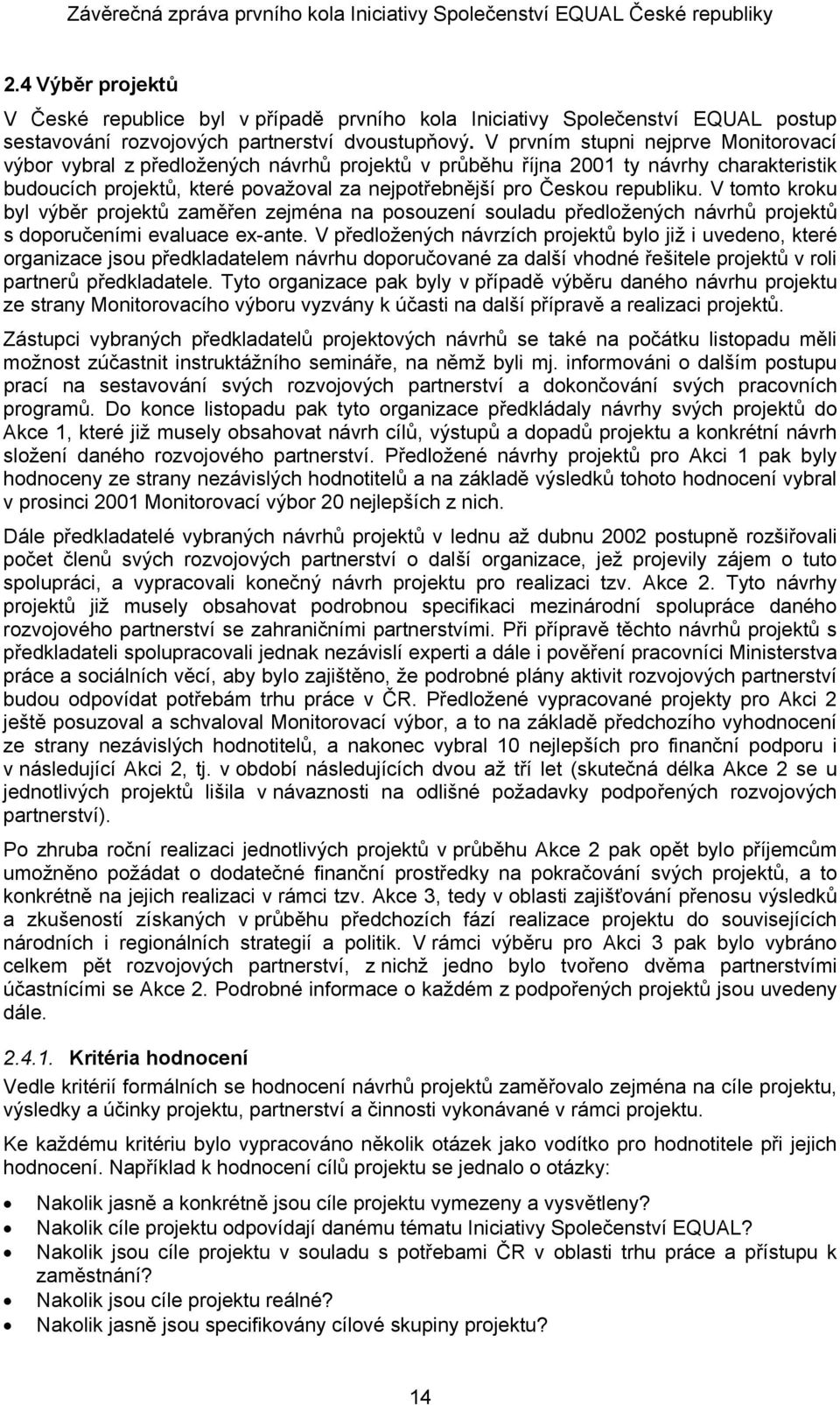 republiku. V tomto kroku byl výběr projektů zaměřen zejména na posouzení souladu předložených návrhů projektů s doporučeními evaluace ex-ante.