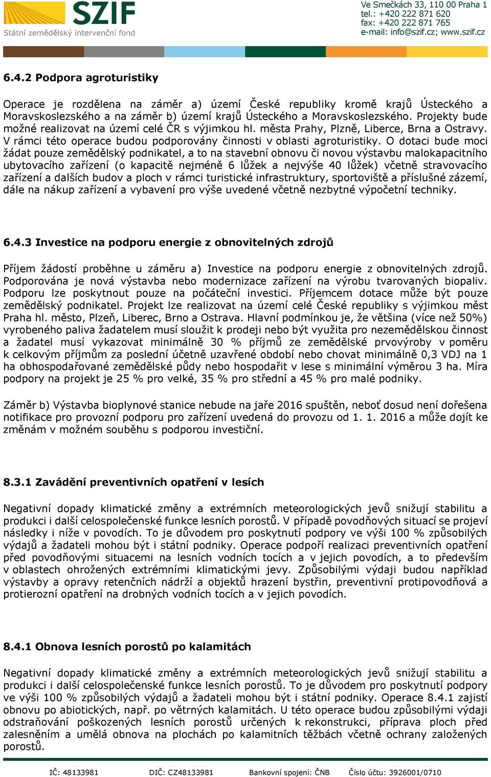 O dotaci bude moci žádat pouze zemědělský podnikatel, a to na stavební obnovu či novou výstavbu malokapacitního ubytovacího zařízení (o kapacitě nejméně 6 lůžek a nejvýše 40 lůžek) včetně