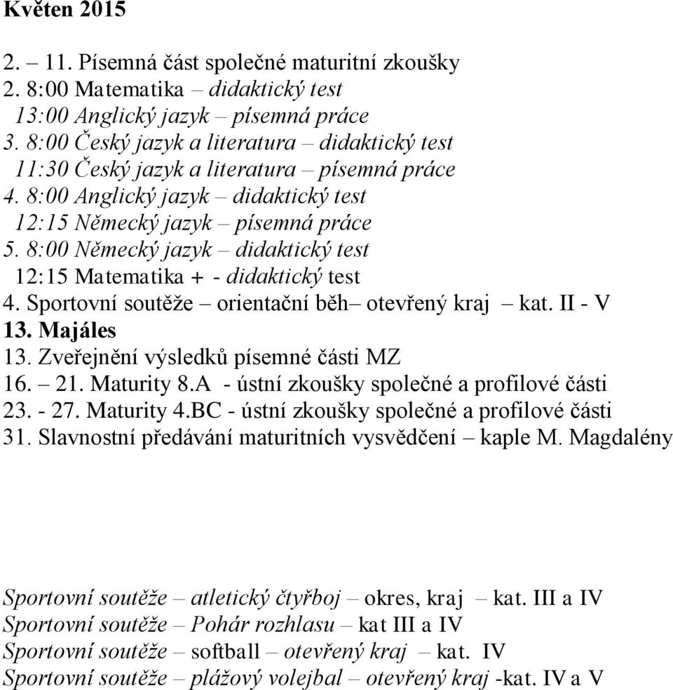 8:00 Německý jazyk didaktický test 12:15 Matematika + - didaktický test 4. Sportovní soutěže orientační běh otevřený kraj kat. II - V 13. Majáles 13. Zveřejnění výsledků písemné části MZ 16. 21.