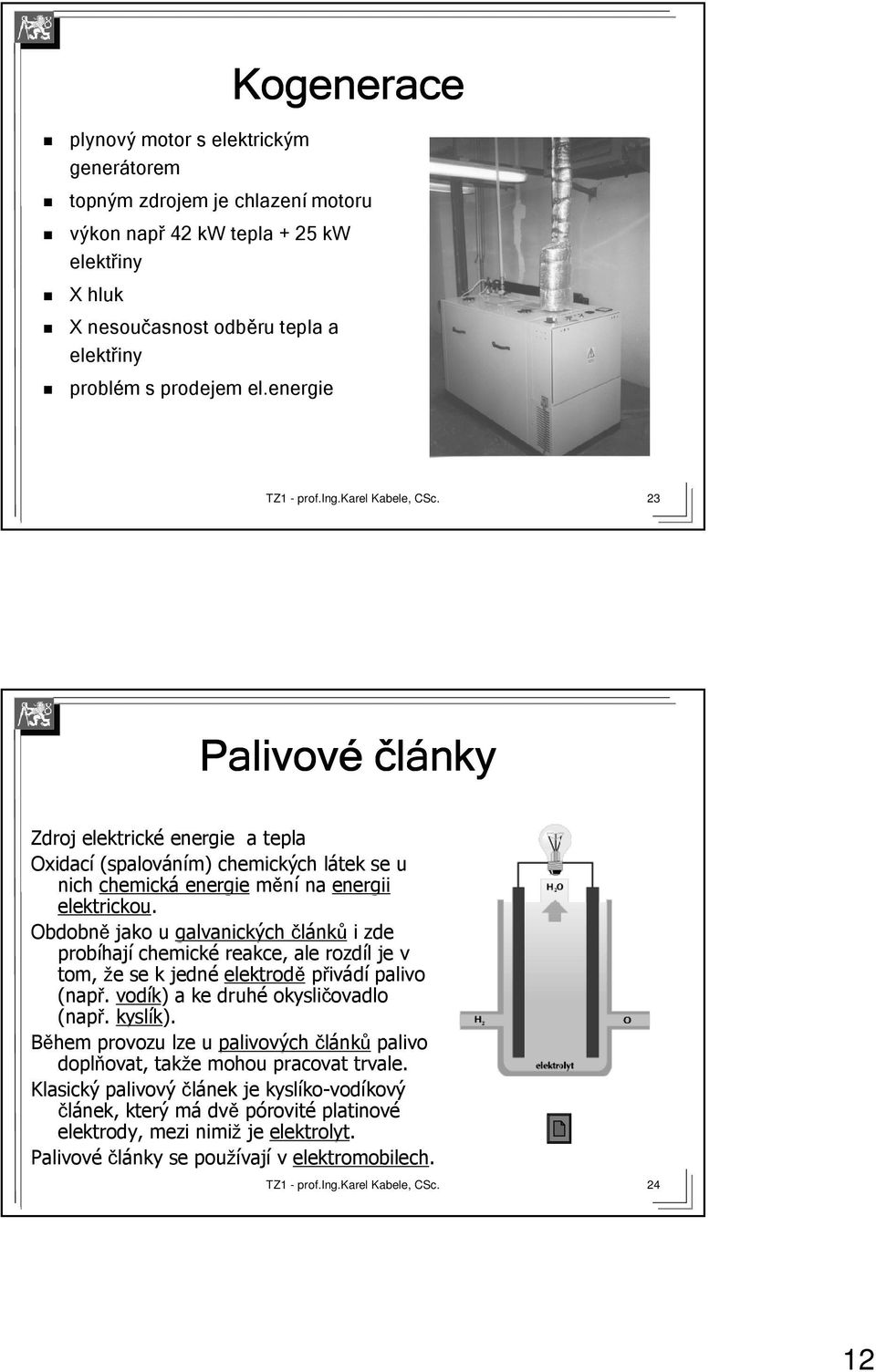 Obdobně jako u galvanických článků i zde probíhaj hají chemické reakce, ale rozdíl l je v tom, že e se k jedné elektrodě přivádí palivo (např. vodík) ) a ke druhé okysličovadlo ovadlo (např. kyslík).