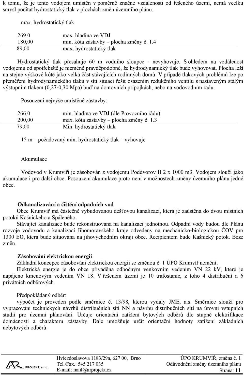 S ohledem na vzdálenost vodojemu od spotřebiště je nicméně pravděpodobné, že hydrodynamický tlak bude vyhovovat. Plocha leží na stejné výškové kótě jako velká část stávajících rodinných domů.