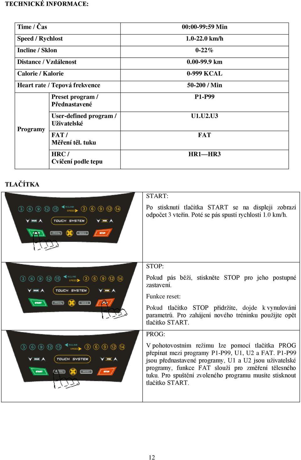 tuku HRC / Cvičení podle tepu 0.00-99.9 km 0-999 KCAL 50-200 / Min P1-P99 U1.U2.U3 FAT HR1 HR3 TLAČÍTKA START: Po stisknutí tlačítka START se na displeji zobrazí odpočet 3 vteřin.