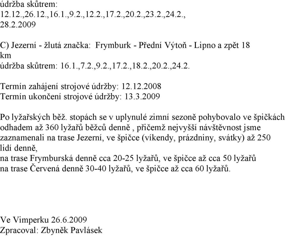 stopách se v uplynulé zimní sezoně pohybovalo ve špičkách odhadem až 360 lyžařů běžců denně, přičemž nejvyšší návštěvnost jsme zaznamenali na trase Jezerní, ve špičce (víkendy,