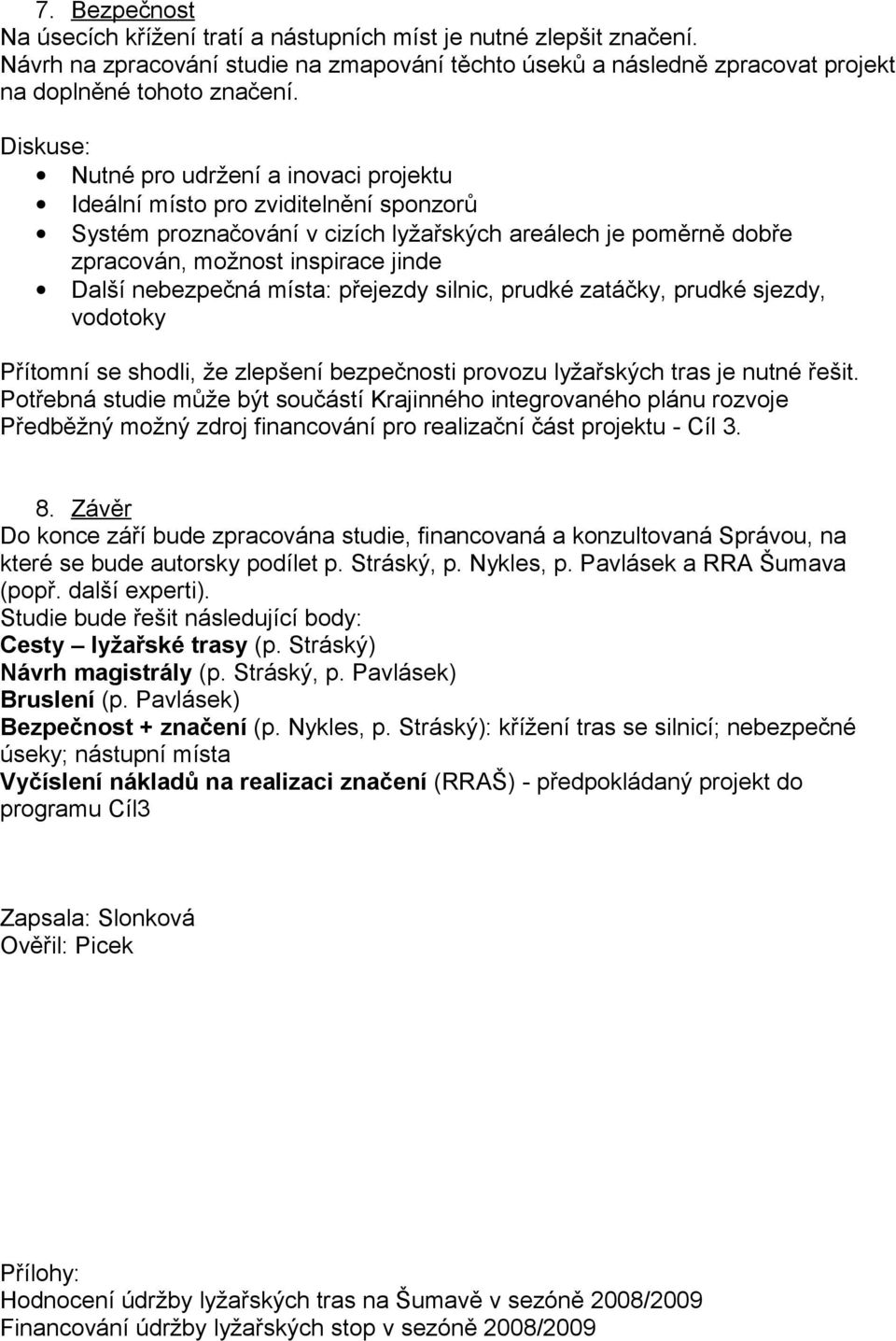 nebezpečná místa: přejezdy silnic, prudké zatáčky, prudké sjezdy, vodotoky Přítomní se shodli, že zlepšení bezpečnosti provozu lyžařských tras je nutné řešit.