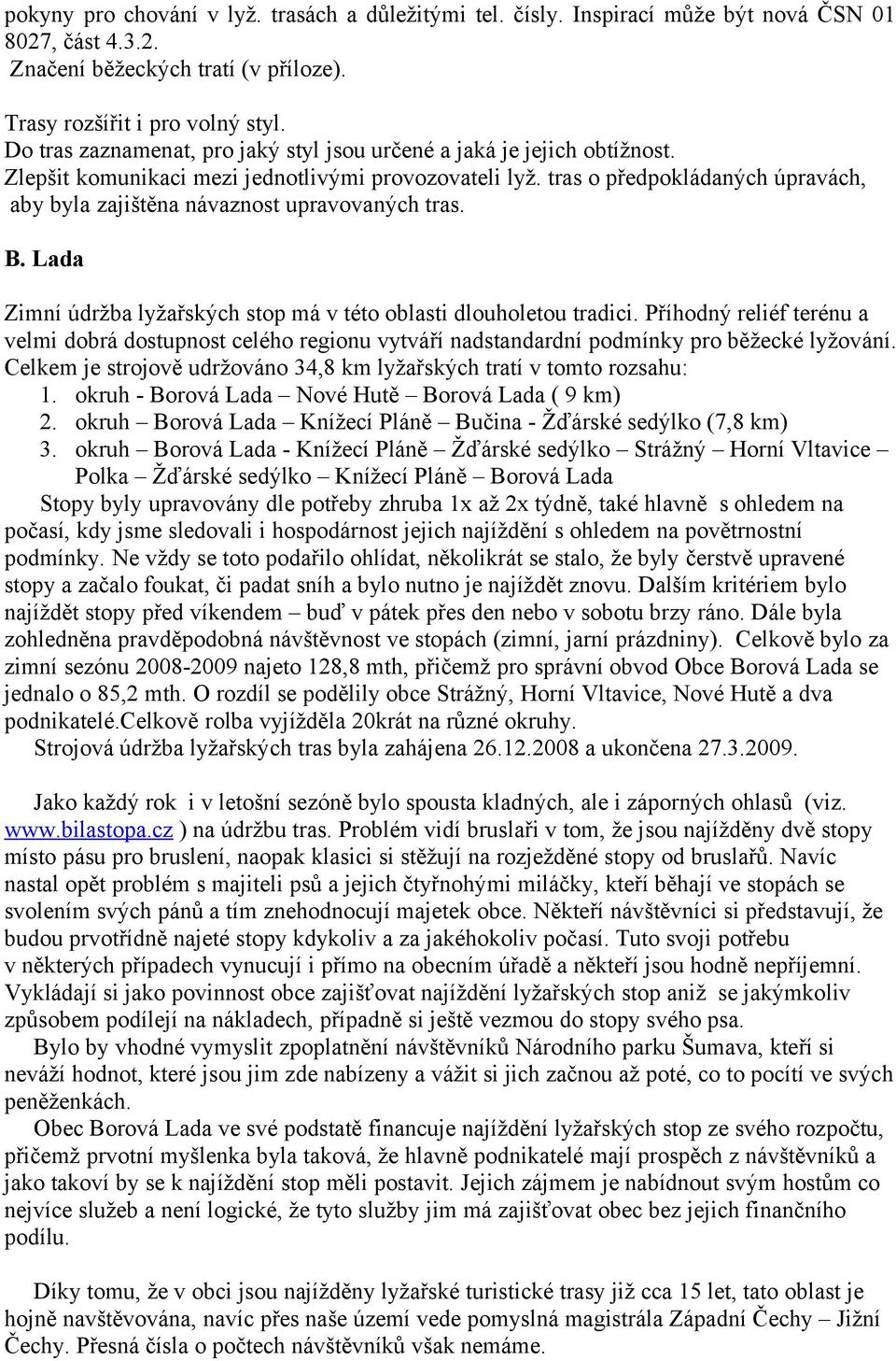 tras o předpokládaných úpravách, aby byla zajištěna návaznost upravovaných tras. B. Lada Zimní údržba lyžařských stop má v této oblasti dlouholetou tradici.