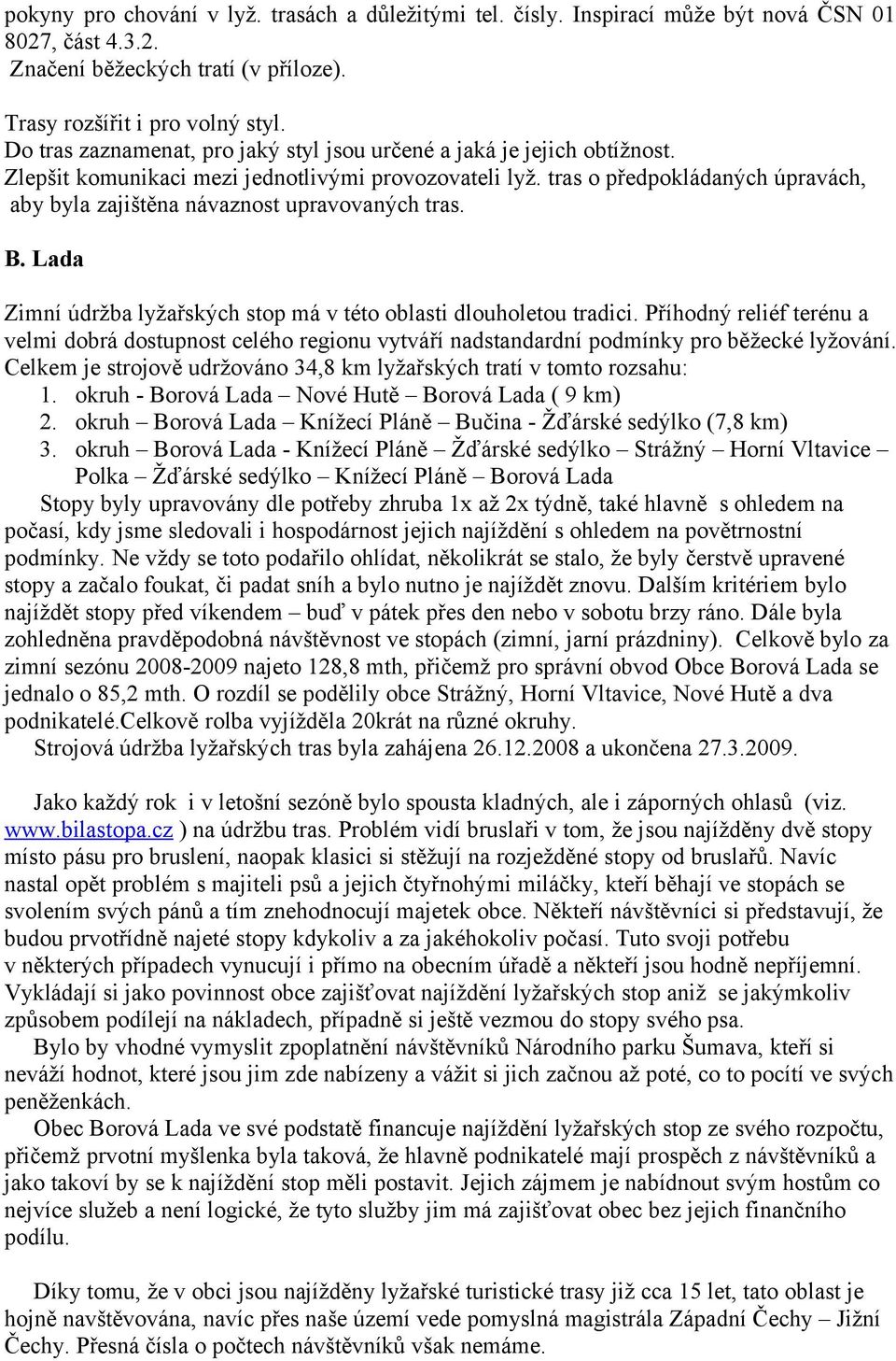 tras o předpokládaných úpravách, aby byla zajištěna návaznost upravovaných tras. B. Lada Zimní údržba lyžařských stop má v této oblasti dlouholetou tradici.