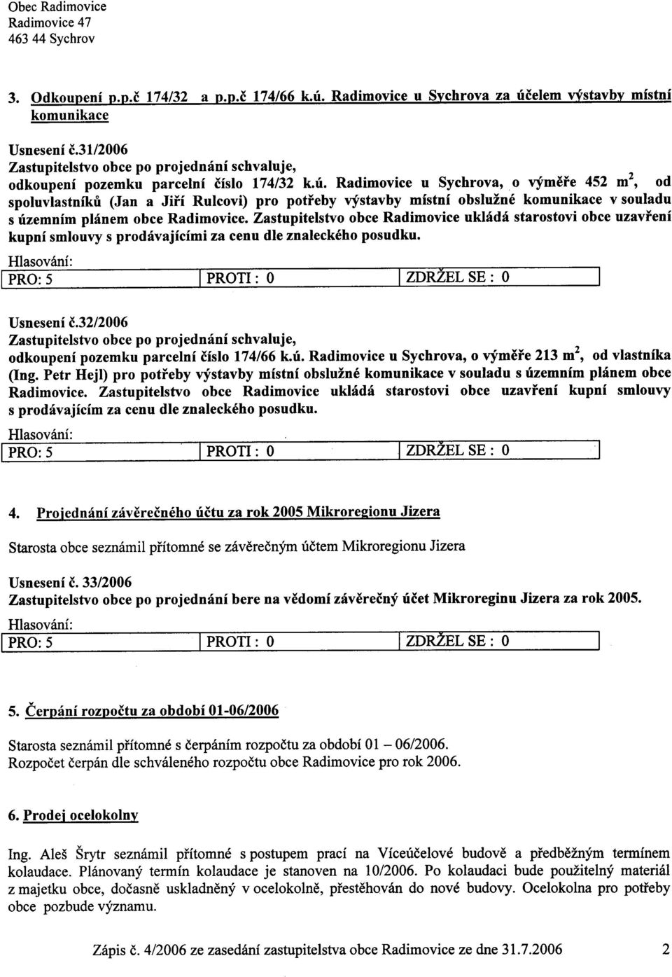 Zastupitelstvo obce Radimovice ukládá starostovi obce uzavøení kupní smlouvy s prodávajícími za cenu dle znaleckého posudku. 5 I PROTI: O I ZDRžEL SE: O I Usnesení è.