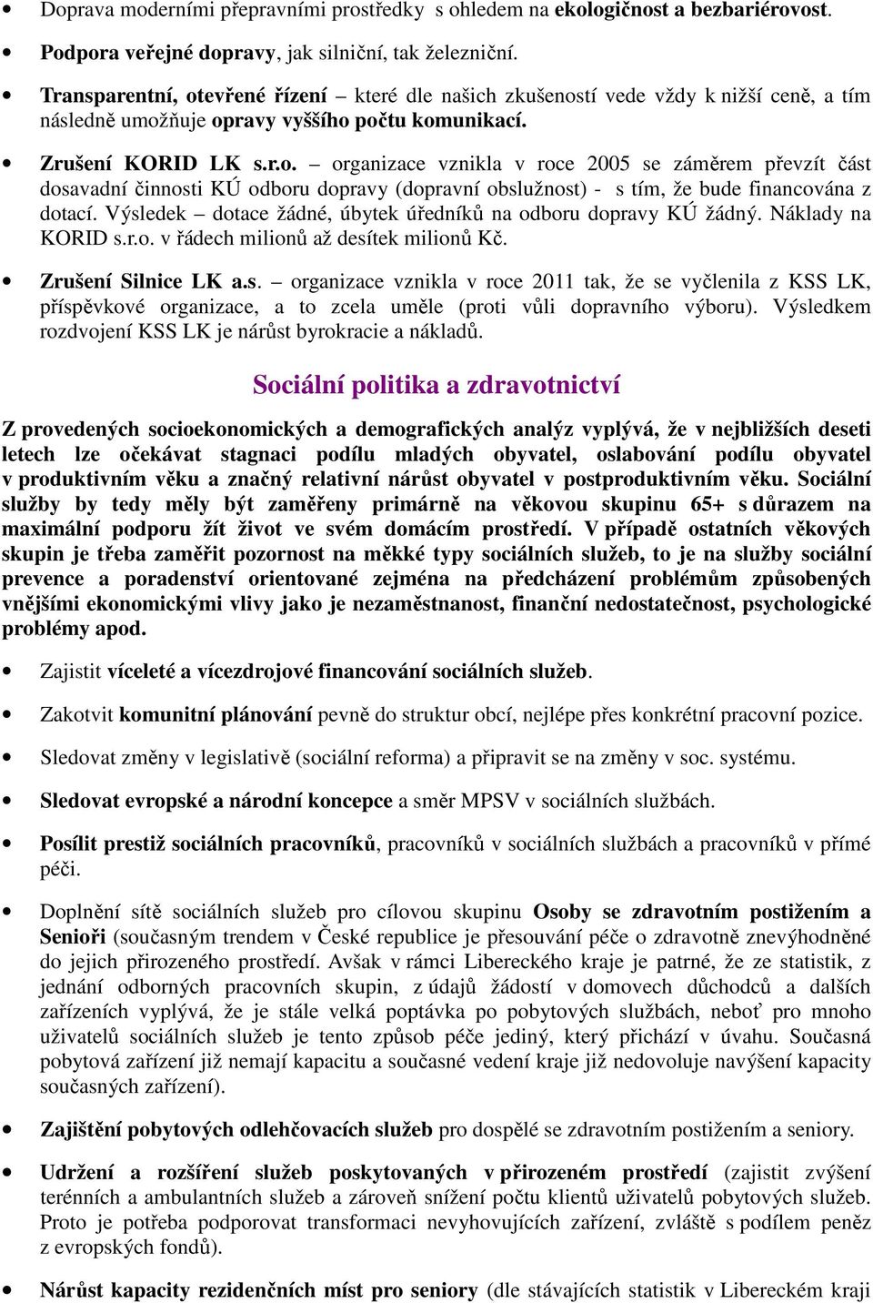 Výsledek dotace žádné, úbytek úředníků na odboru dopravy KÚ žádný. Náklady na KORID s.r.o. v řádech milionů až desítek milionů Kč. Zrušení Silnice LK a.s. organizace vznikla v roce 2011 tak, že se vyčlenila z KSS LK, příspěvkové organizace, a to zcela uměle (proti vůli dopravního výboru).