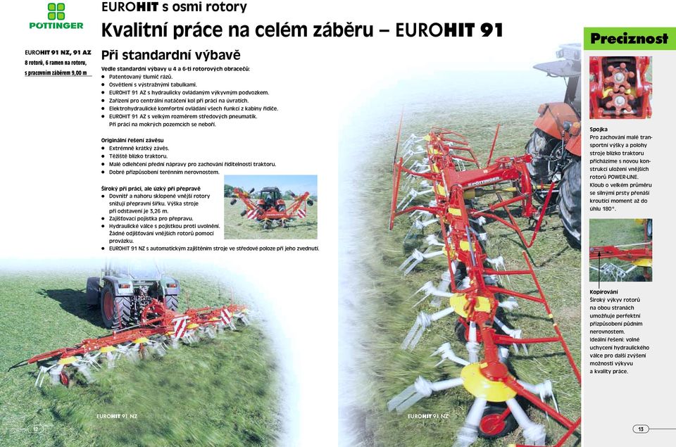 Elektrohydraulické komfortní ovládání všech funkcí z kabiny řidiče. EUROHIT 91 AZ s velkým rozměrem středových pneumatik. Při práci na mokrých pozemcích se neboří.