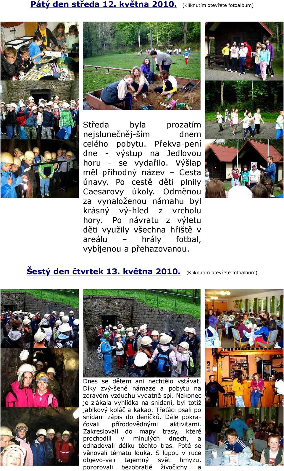 Po návratu z výletu děti využily všechna hřiště v areálu hrály fotbal, vybíjenou a přehazovanou. Šestý den čtvrtek 13. května 2010. (Kliknutím otevřete fotoalbum) Dnes se dětem ani nechtělo vstávat.