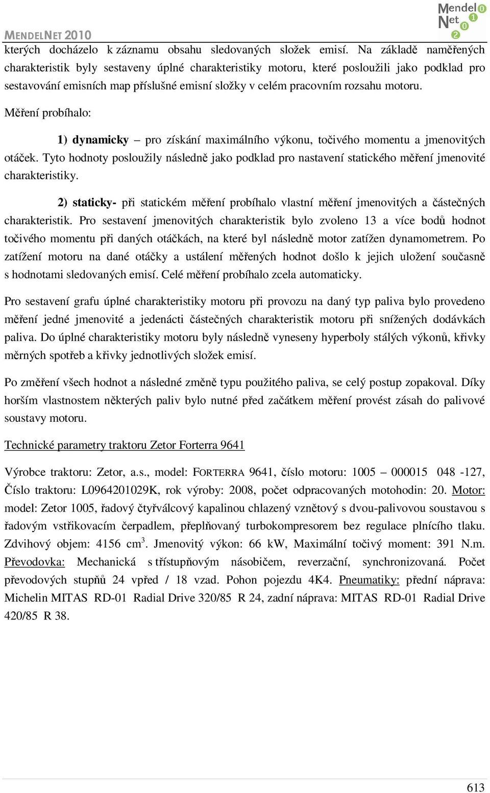 Měření probíhalo: 1) dynamicky pro získání maximálního výkonu, točivého momentu a jmenovitých otáček.