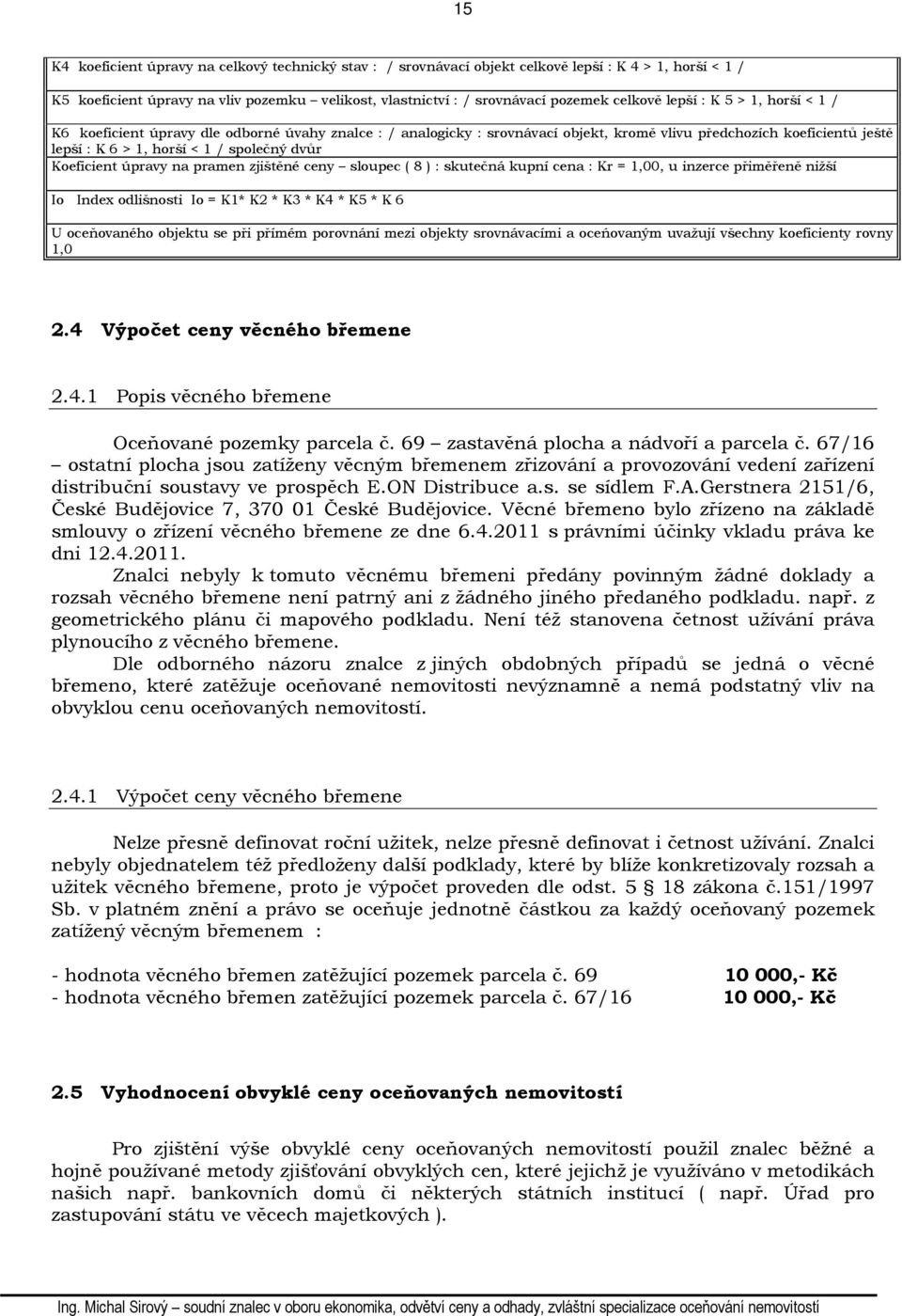 Koeficient úpravy na pramen zjištěné ceny sloupec ( 8 ) : skutečná kupní cena : Kr = 1,00, u inzerce přiměřeně nižší Io Index odlišnosti Io = K1* K2 * K3 * K4 * K5 * K 6 U oceňovaného objektu se při