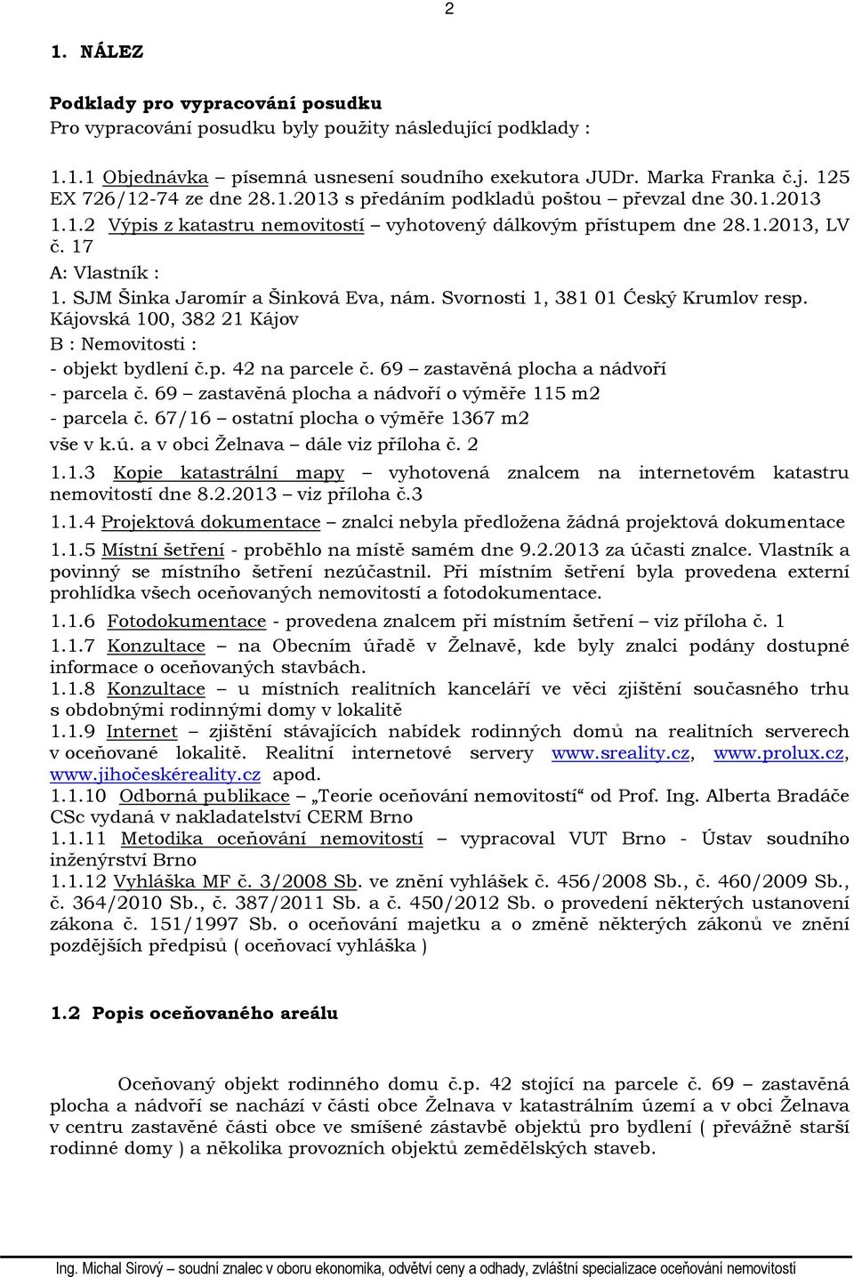 Svornosti 1, 381 01 Ćeský Krumlov resp. Kájovská 100, 382 21 Kájov B : Nemovitosti : - objekt bydlení č.p. 42 na parcele č. 69 zastavěná plocha a nádvoří - parcela č.