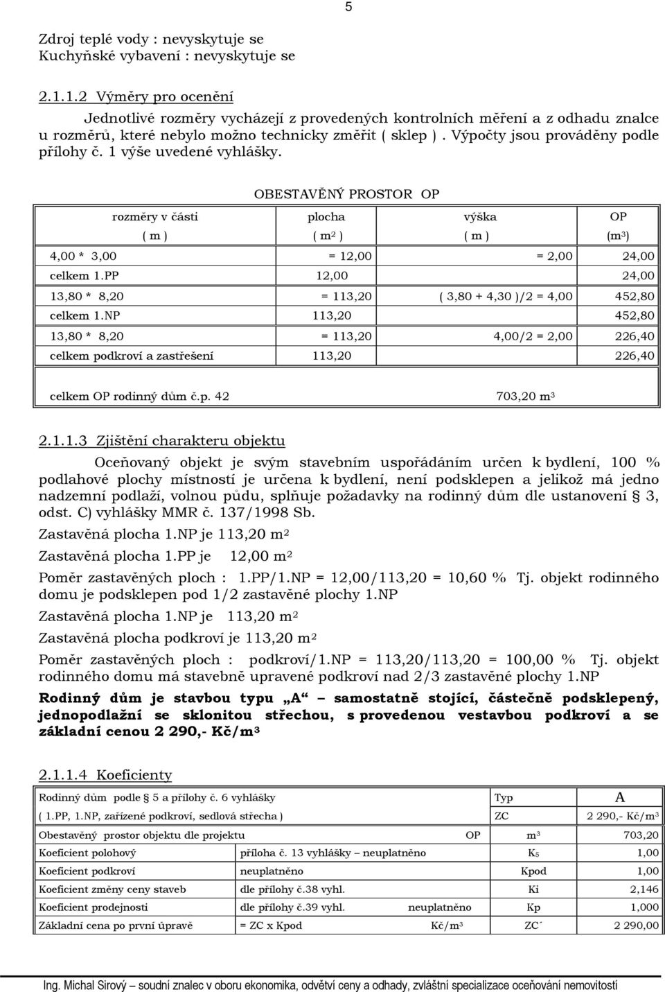 1 výše uvedené vyhlášky. OBESTAVĚNÝ PROSTOR OP rozměry v části ( m ) plocha ( m 2 ) výška ( m ) OP (m 3 ) 4,00 * 3,00 = 12,00 = 2,00 24,00 celkem 1.