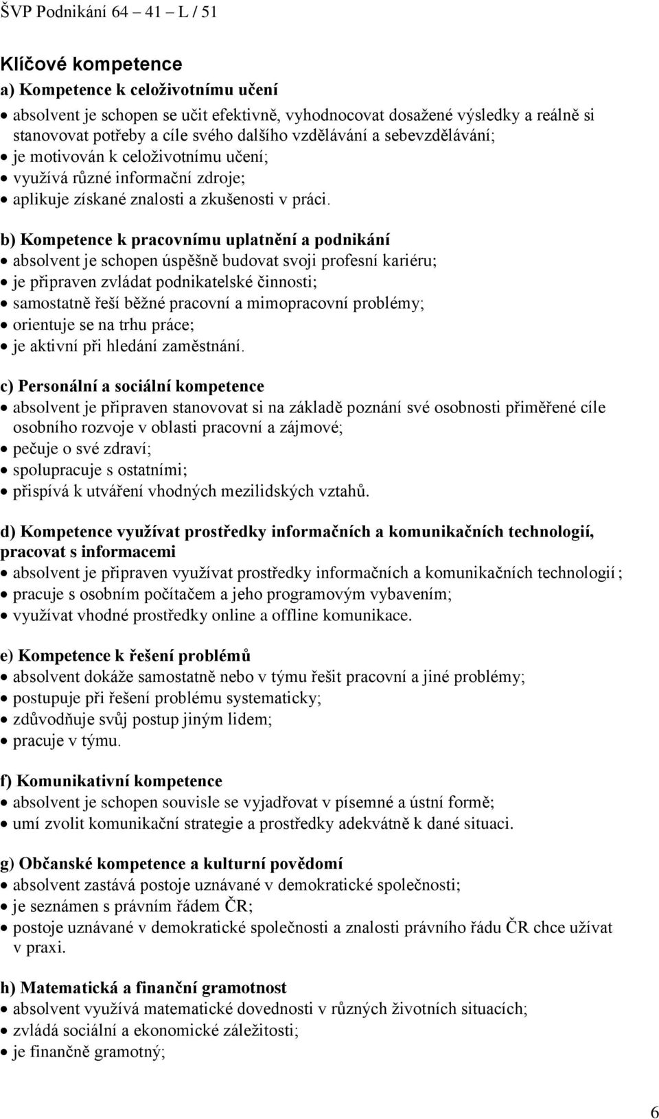 b) Kompetence k pracovnímu uplatnění a podnikání absolvent je schopen úspěšně budovat svoji profesní kariéru; je připraven zvládat podnikatelské činnosti; samostatně řeší běžné pracovní a