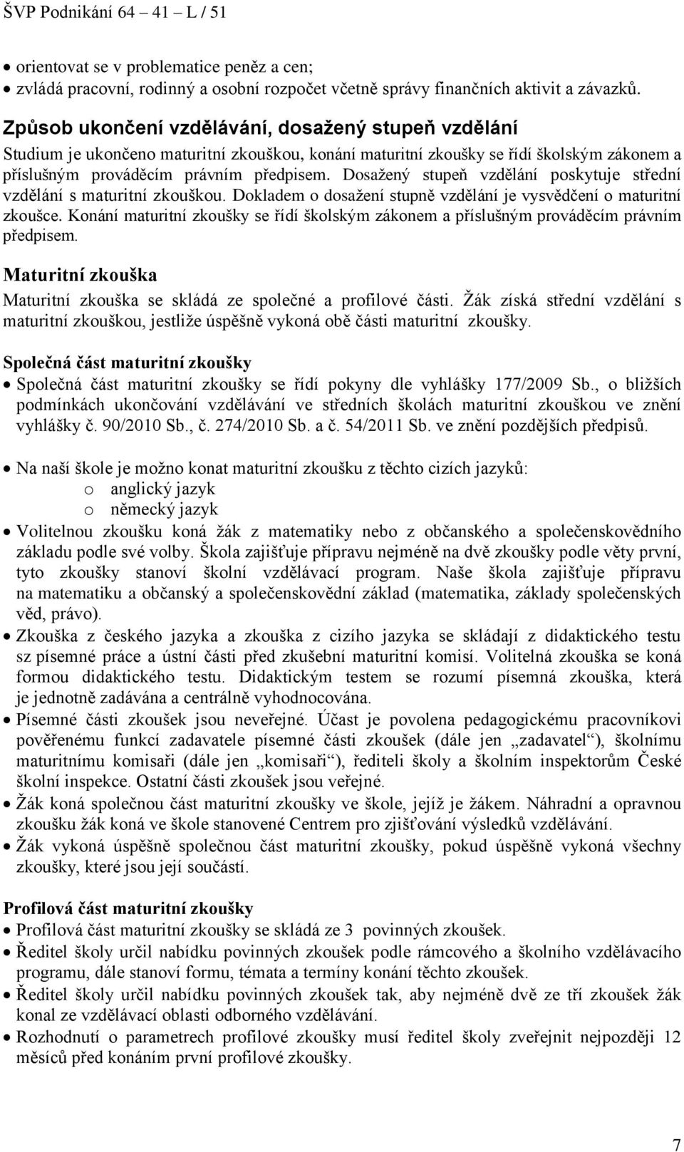 Dosažený stupeň vzdělání poskytuje střední vzdělání s maturitní zkouškou. Dokladem o dosažení stupně vzdělání je vysvědčení o maturitní zkoušce.