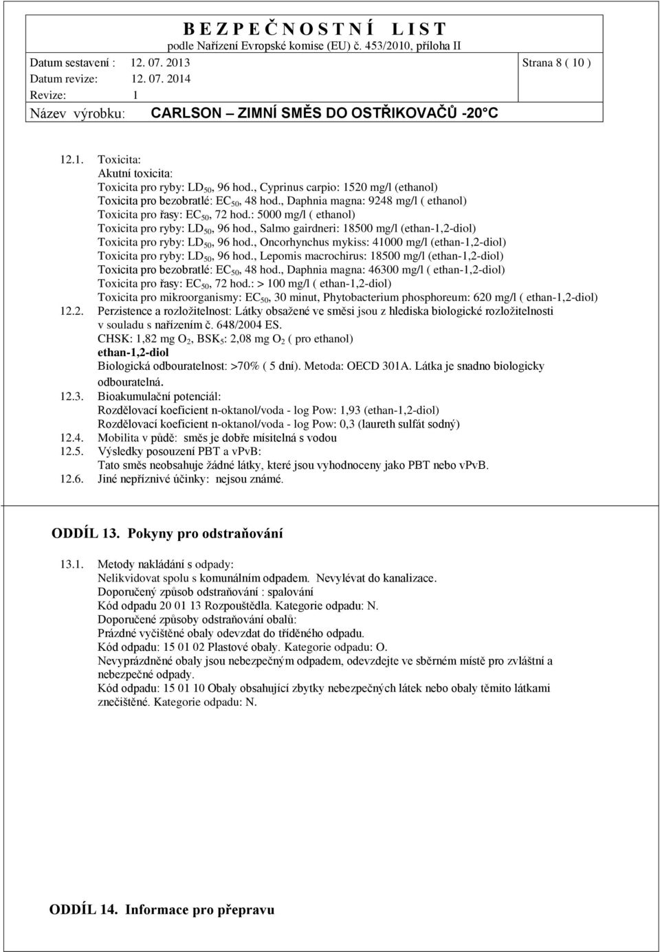 , Salmo gairdneri: 18500 mg/l (ethan-1,2-diol) Toxicita pro ryby: LD 50, 96 hod., Oncorhynchus mykiss: 41000 mg/l (ethan-1,2-diol) Toxicita pro ryby: LD 50, 96 hod.