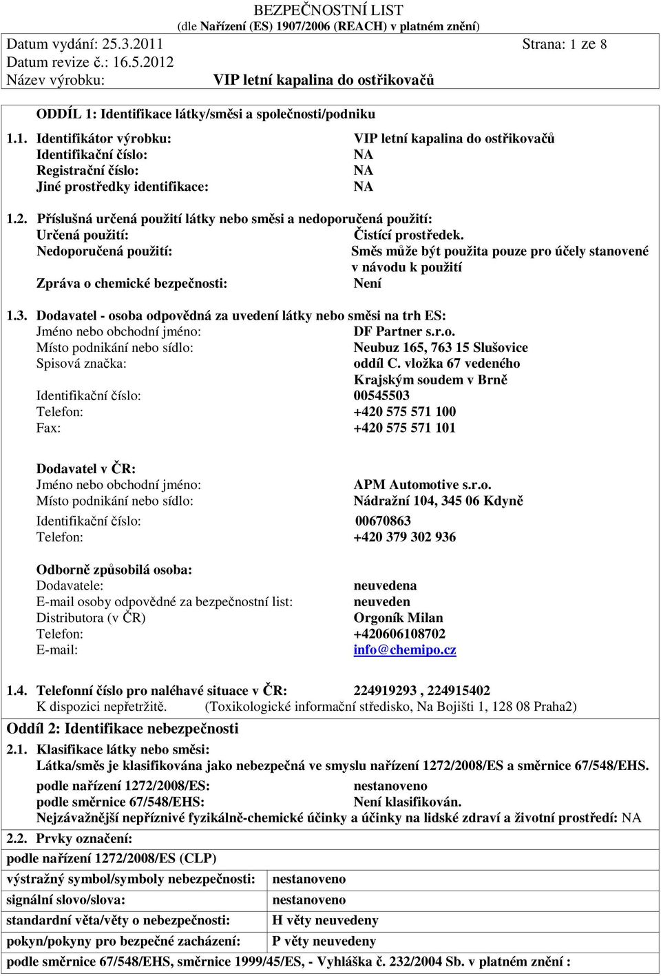 Nedoporučená použití: Směs může být použita pouze pro účely stanovené v návodu k použití Zpráva o chemické bezpečnosti: Není 1.3.