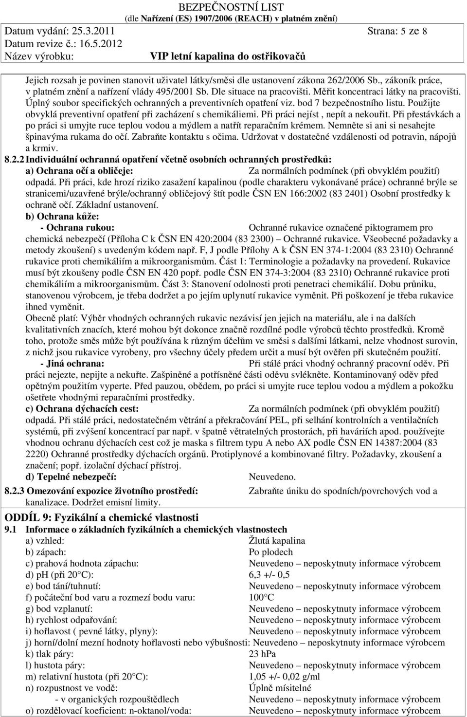 Použijte obvyklá preventivní opatření při zacházení s chemikáliemi. Při práci nejíst, nepít a nekouřit. Při přestávkách a po práci si umyjte ruce teplou vodou a mýdlem a natřít reparačním krémem.