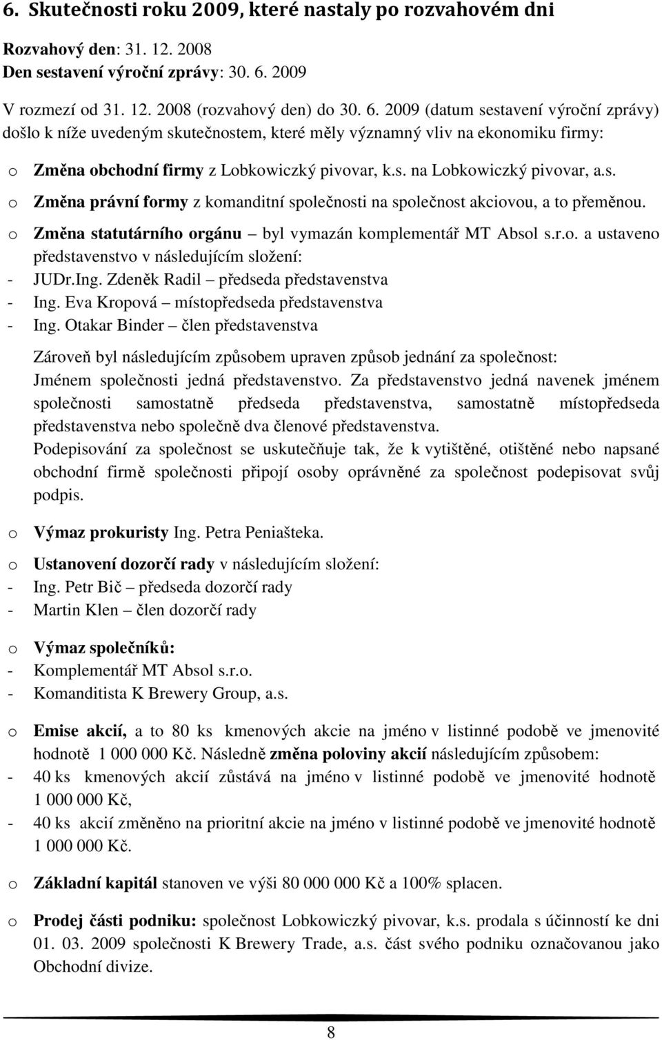 2009 (datum sestavení výroční zprávy) došlo k níže uvedeným skutečnostem, které měly významný vliv na ekonomiku firmy: o Změna obchodní firmy z Lobkowiczký pivovar, k.s. na Lobkowiczký pivovar, a.s. o Změna právní formy z komanditní společnosti na společnost akciovou, a to přeměnou.