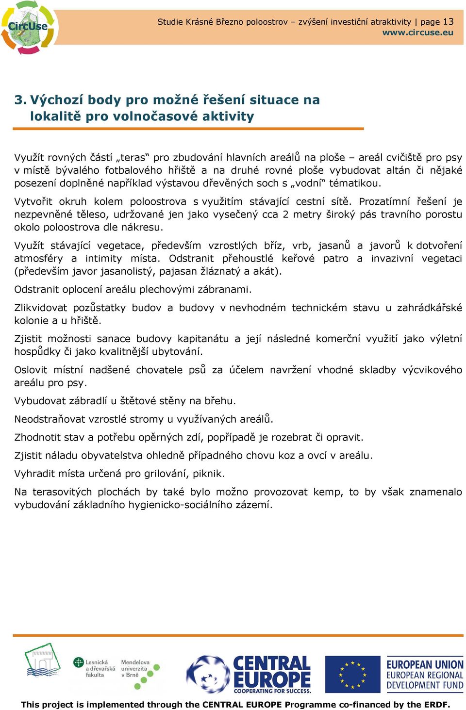 a na druhé rovné ploše vybudovat altán či nějaké posezení doplněné například výstavou dřevěných soch s vodní tématikou. Vytvořit okruh kolem poloostrova s využitím stávající cestní sítě.