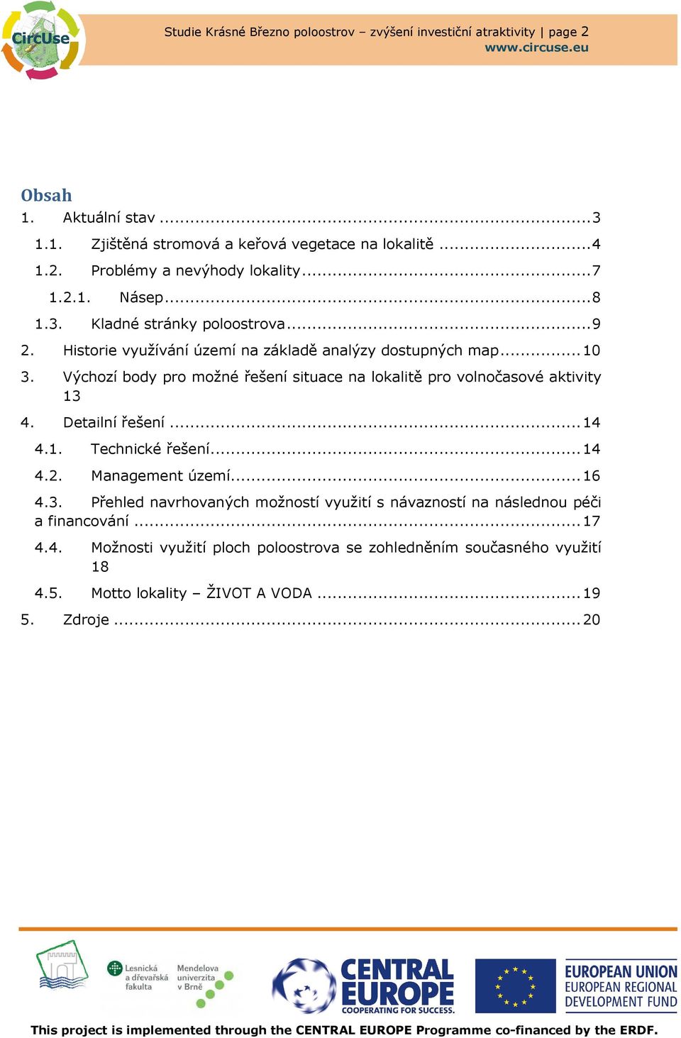 Výchozí body pro možné řešení situace na lokalitě pro volnočasové aktivity 13 4. Detailní řešení... 14 4.1. Technické řešení... 14 4.2. Management území... 16 4.3. Přehled navrhovaných možností využití s návazností na následnou péči a financování.