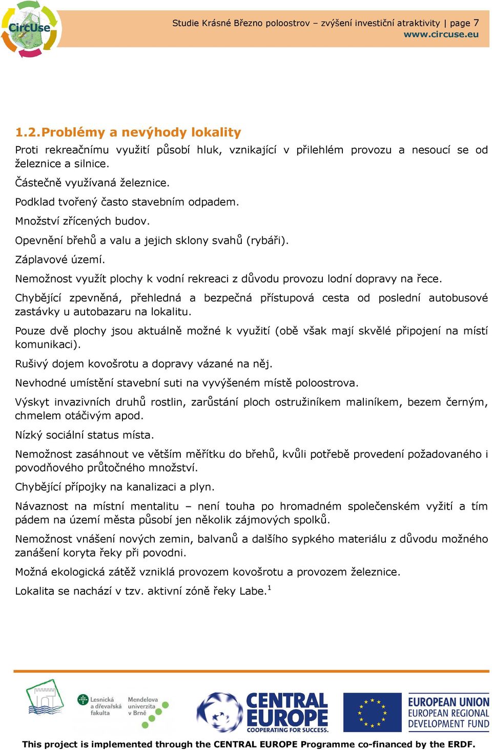 Podklad tvořený často stavebním odpadem. Množství zřícených budov. Opevnění břehů a valu a jejich sklony svahů (rybáři). Záplavové území.