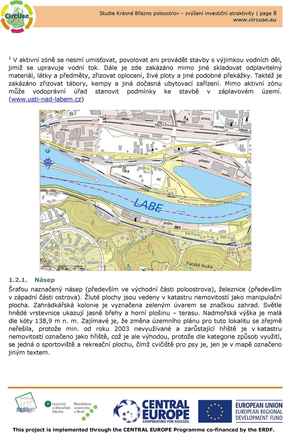 Taktéž je zakázáno zřizovat tábory, kempy a jiná dočasná ubytovací zařízení. Mimo aktivní zónu může vodoprávní úřad stanovit podmínky ke stavbě v záplavovém území. (www.usti-nad-labem.cz) 1.