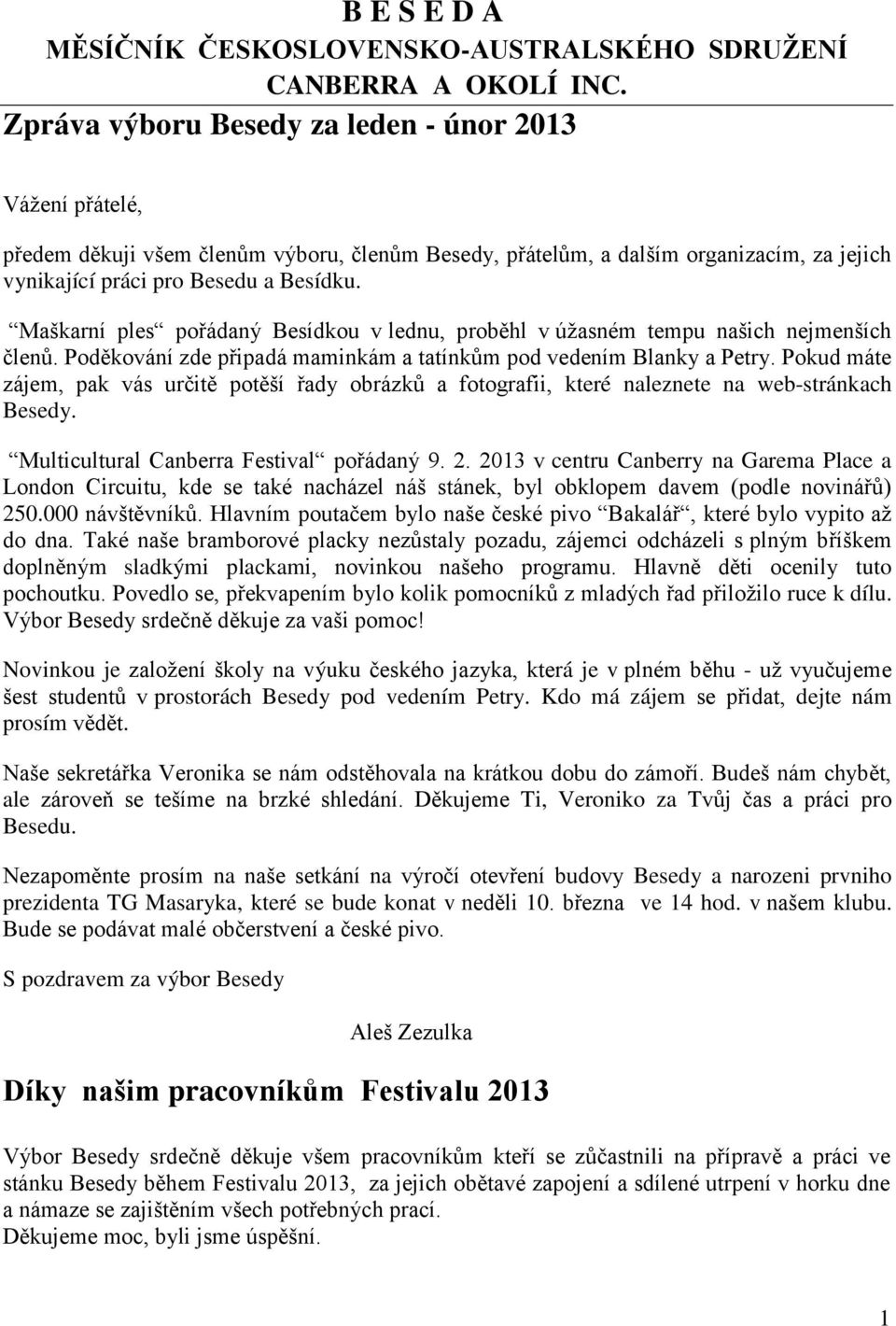 Maškarní ples pořádaný Besídkou v lednu, proběhl v úžasném tempu našich nejmenších členů. Poděkování zde připadá maminkám a tatínkům pod vedením Blanky a Petry.