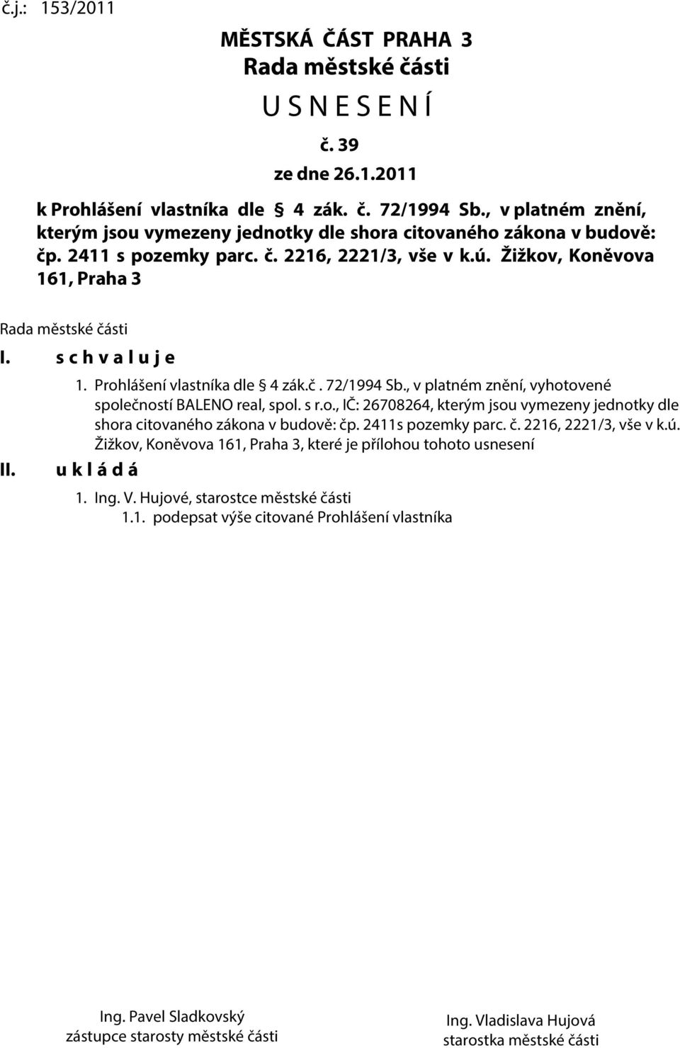 s c h v a l u j e. 1. Prohlášení vlastníka dle 4 zák.č. 72/1994 Sb., v platném znění, vyhotovené společností BALENO real, spol. s r.o., Č: 26708264, kterým jsou vymezeny jednotky dle shora citovaného zákona v budově: čp.