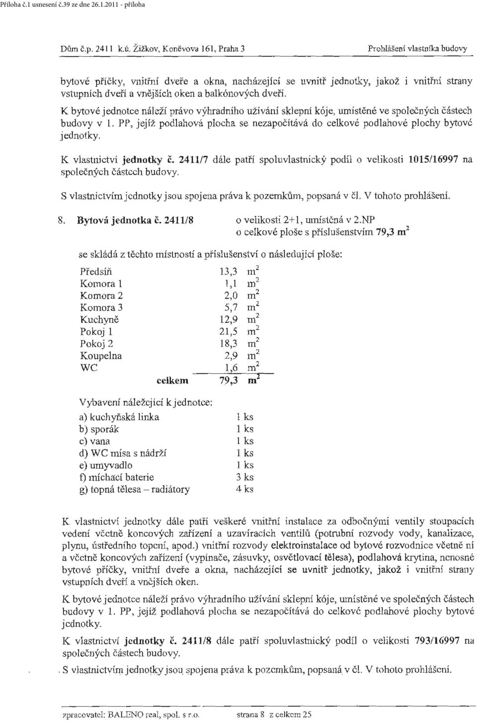 PP, jejíž podlahová plocha se nezapočítává do celkové podlahové plochy bytové K vlastnictví jednotky č. 241117 dále patří spoluvlastnický podíl o velikosti 1015/16997 na sp olečných částech budovy.