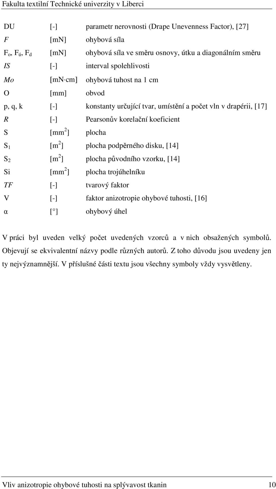 disku, [14] S 2 [m 2 ] plocha původního vzorku, [14] Si [mm 2 ] plocha trojúhelníku TF [-] tvarový faktor V [-] faktor anizotropie ohybové tuhosti, [16] α [ ] ohybový úhel V práci byl uveden velký