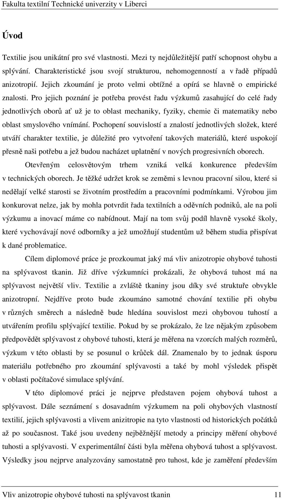 Pro jejich poznání je potřeba provést řadu výzkumů zasahující do celé řady jednotlivých oborů ať už je to oblast mechaniky, fyziky, chemie či matematiky nebo oblast smyslového vnímání.