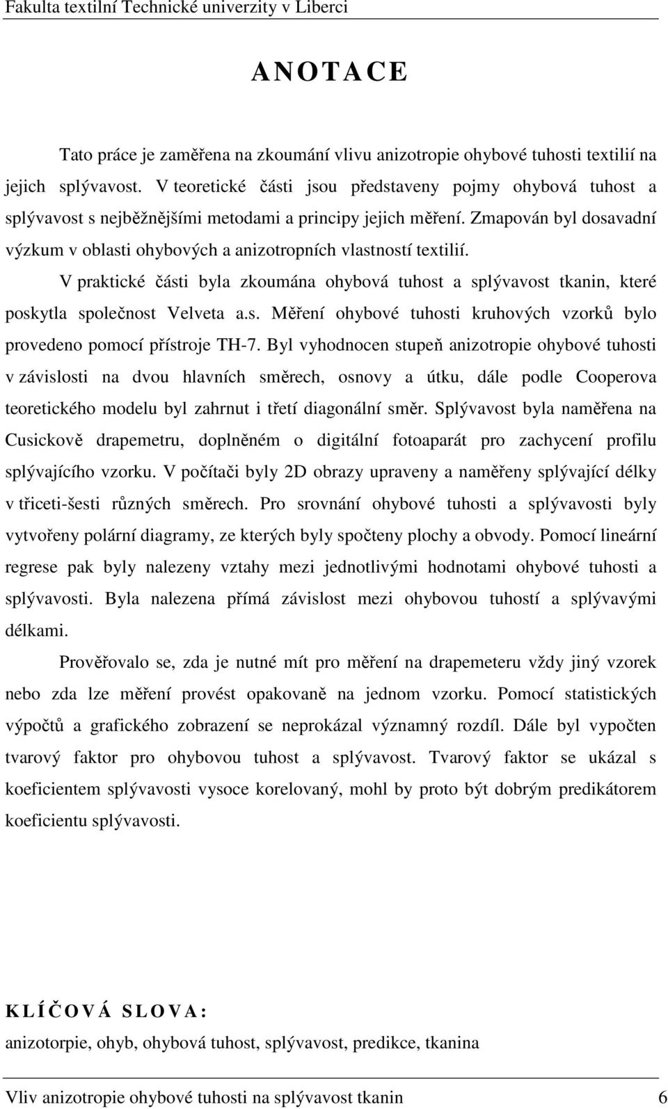 Zmapován byl dosavadní výzkum v oblasti ohybových a anizotropních vlastností textilií. V praktické části byla zkoumána ohybová tuhost a splývavost tkanin, které poskytla společnost Velveta a.s. Měření ohybové tuhosti kruhových vzorků bylo provedeno pomocí přístroje TH-7.