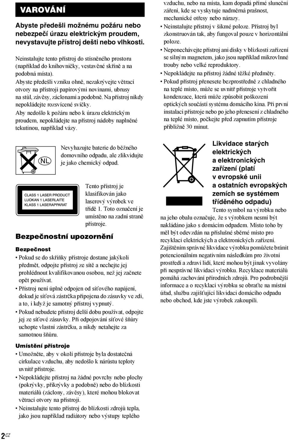 Abyste předešli vzniku ohně, nezakrývejte větrací otvory na přístroji papírovými novinami, ubrusy na stůl, závěsy, záclonami a podobně. Na přístroj nikdy nepokládejte rozsvícené svíčky.