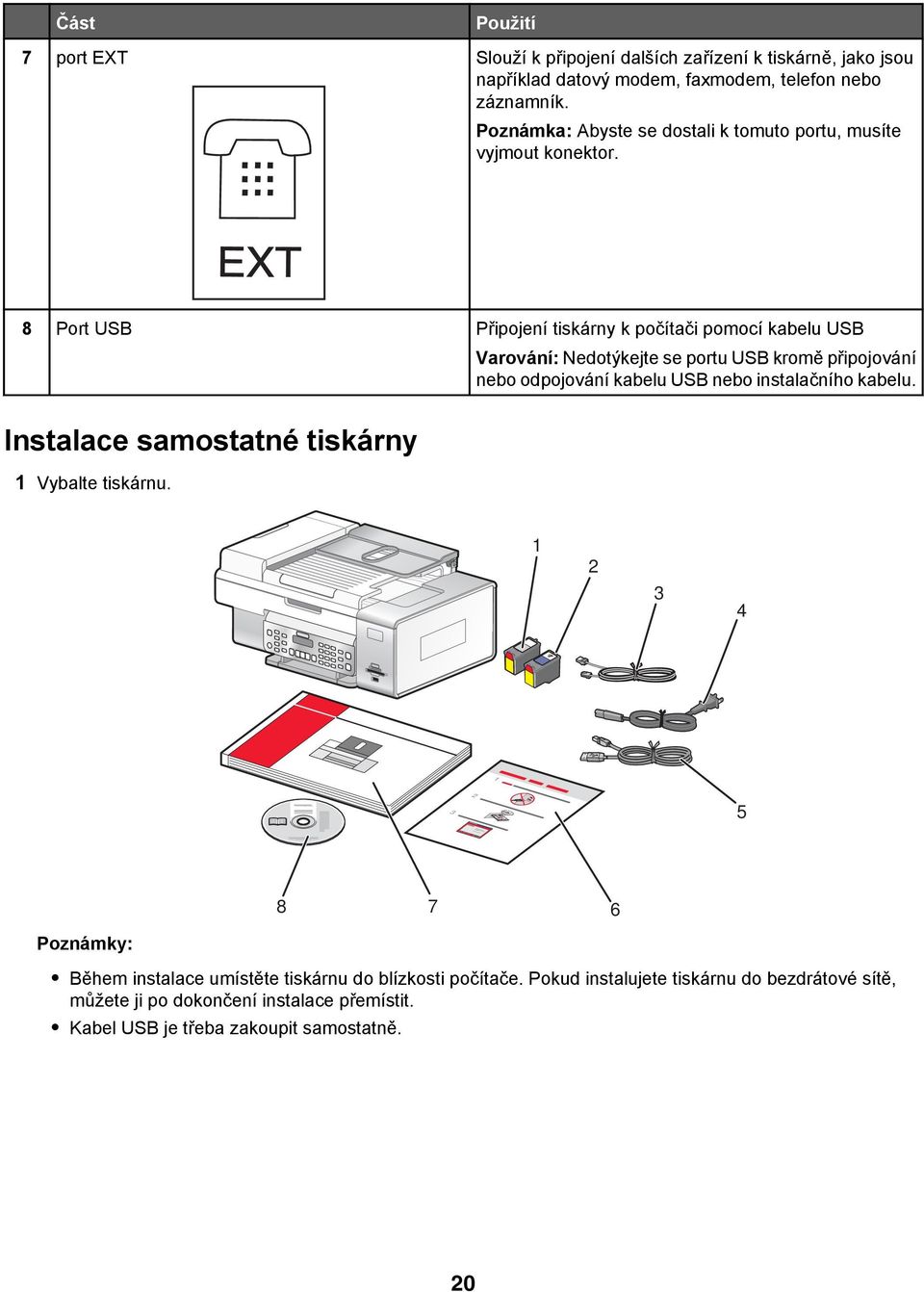 EXT 8 Port USB Připojení tiskárny k počítači pomocí kabelu USB Varování: Nedotýkejte se portu USB kromě připojování nebo odpojování kabelu USB nebo instalačního