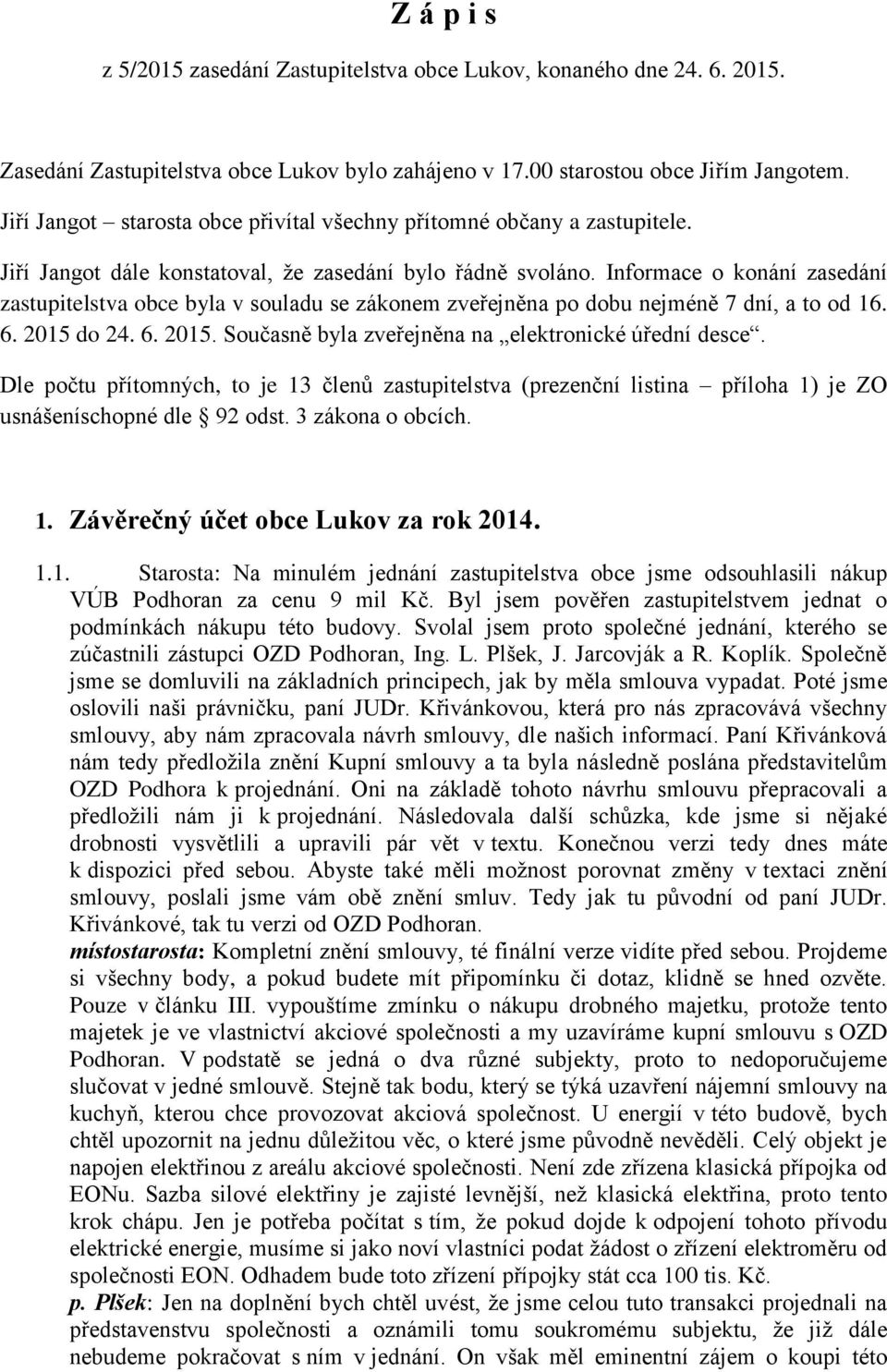 Informace o konání zasedání zastupitelstva obce byla v souladu se zákonem zveřejněna po dobu nejméně 7 dní, a to od 16. 6. 2015 do 24. 6. 2015. Současně byla zveřejněna na elektronické úřední desce.