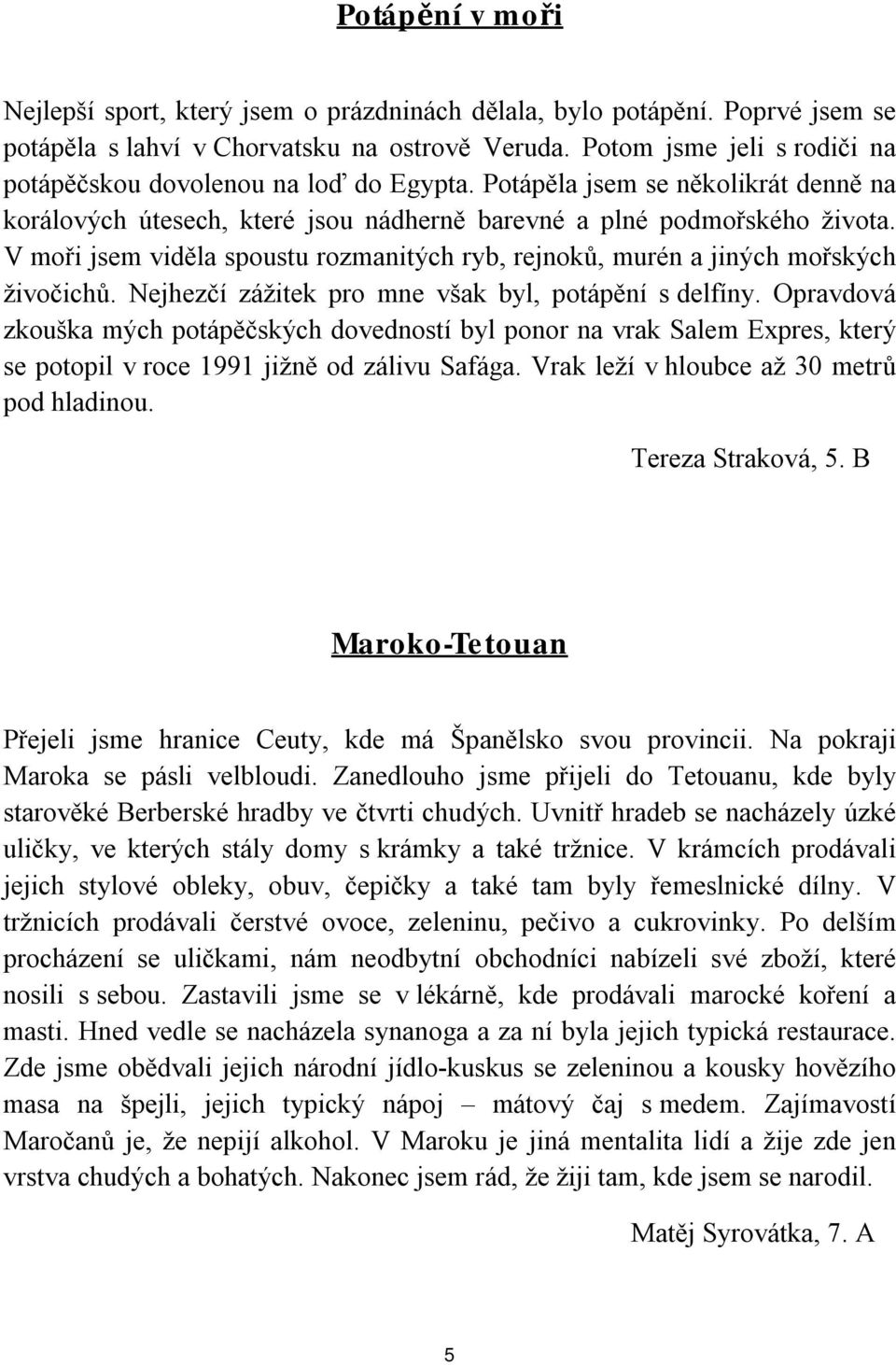 V moři jsem viděla spoustu rozmanitých ryb, rejnoků, murén a jiných mořských živočichů. Nejhezčí zážitek pro mne však byl, potápění s delfíny.