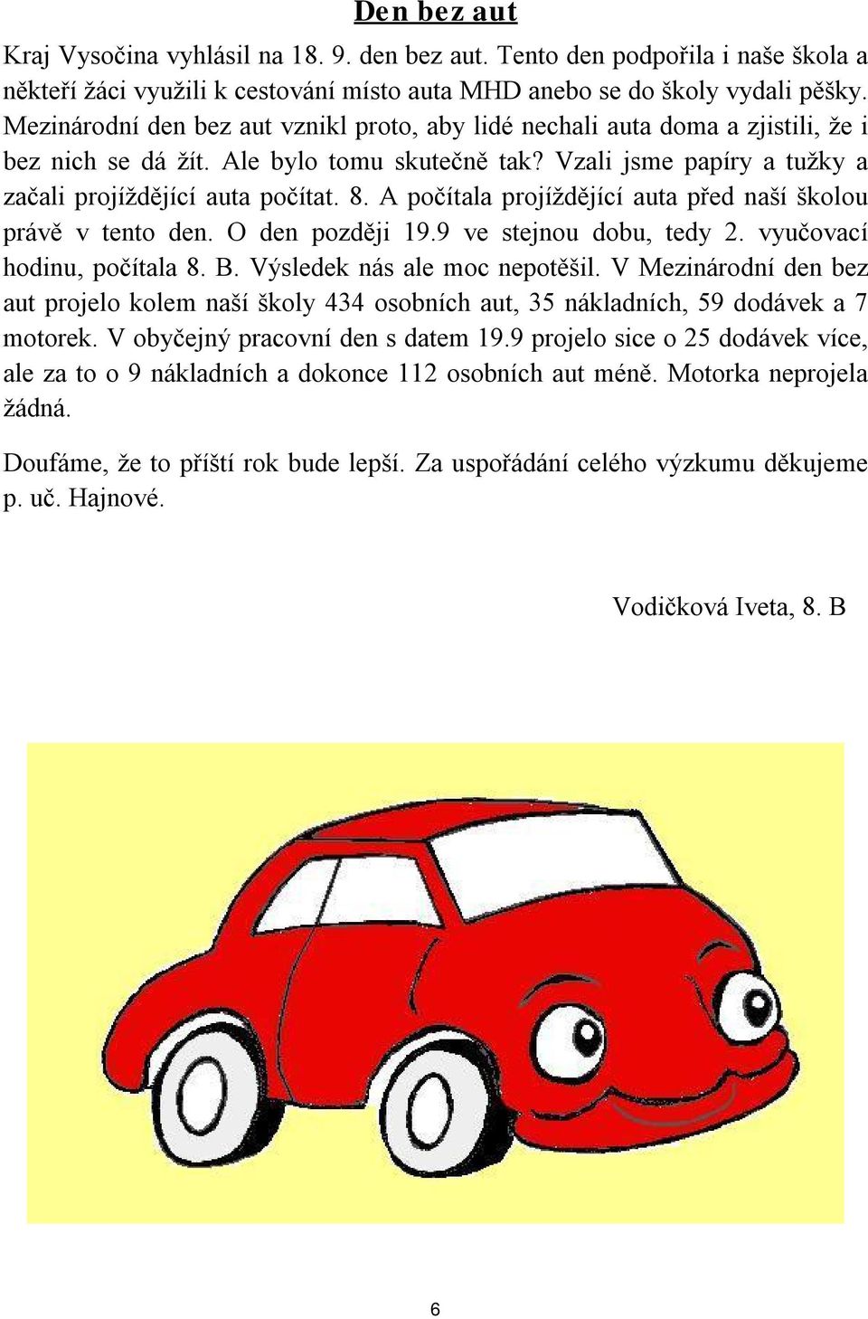 A počítala projíždějící auta před naší školou právě v tento den. O den později 19.9 ve stejnou dobu, tedy 2. vyučovací hodinu, počítala 8. B. Výsledek nás ale moc nepotěšil.